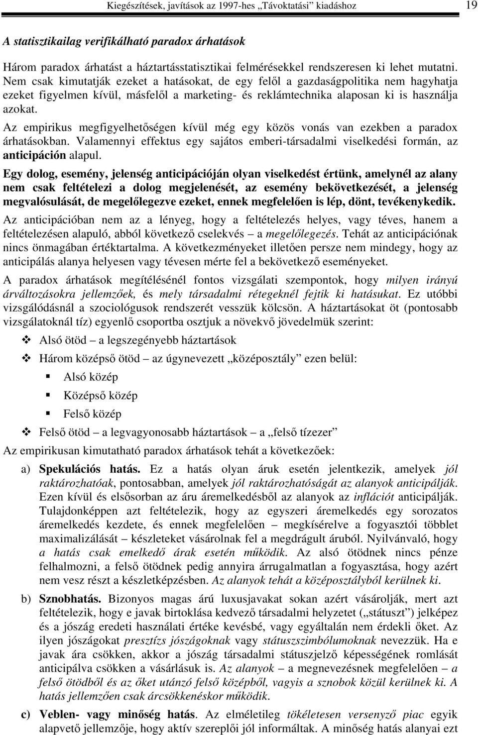 Az empirikus megfigyelhetőségen kívül még egy közös vonás van ezekben a paradox árhatásokban. Valamennyi effektus egy sajátos emberi-társadalmi viselkedési formán, az anticipáción alapul.