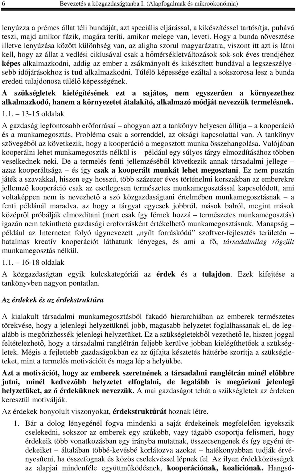 Hogy a bunda növesztése illetve lenyúzása között különbség van, az aligha szorul magyarázatra, viszont itt azt is látni kell, hogy az állat a vedlési ciklusával csak a hőmérsékletváltozások sok-sok