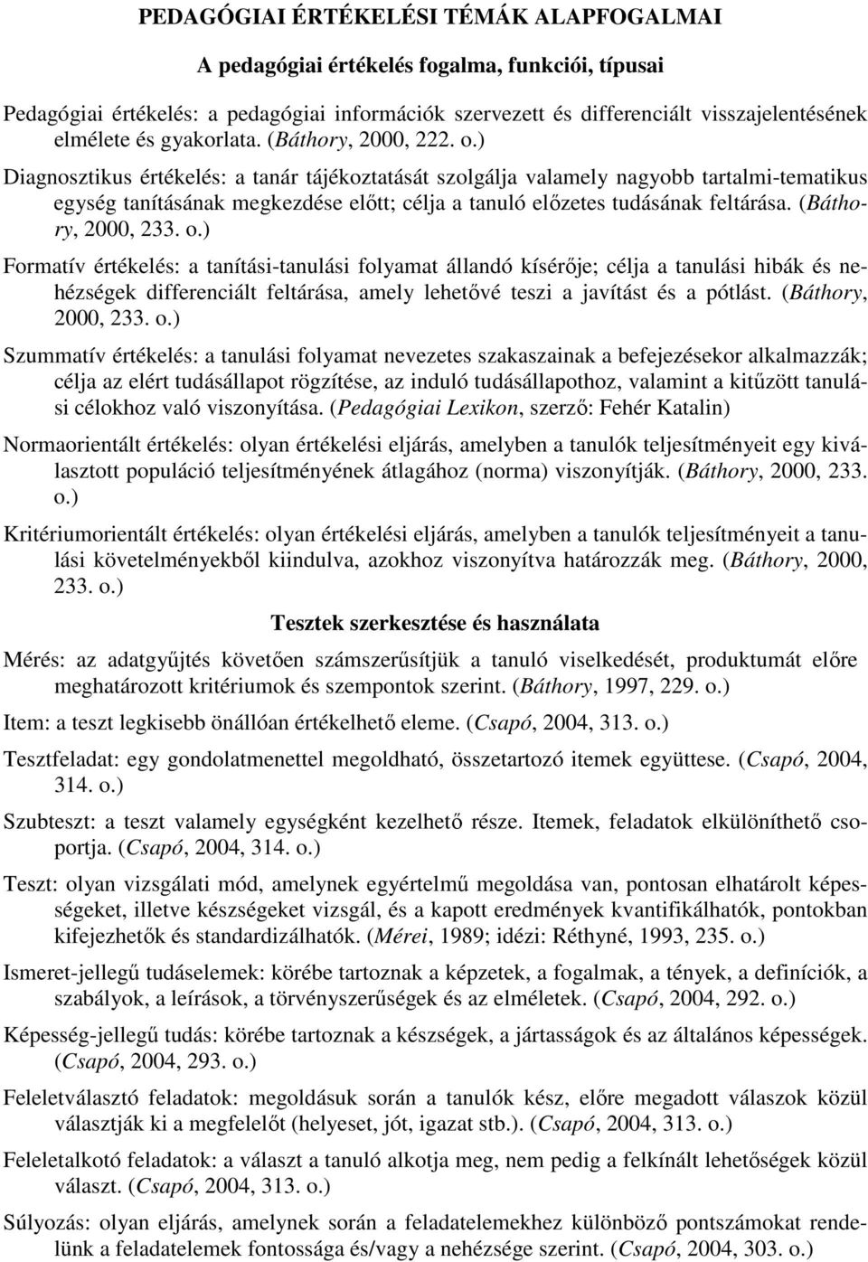 ) Diagnosztikus értékelés: a tanár tájékoztatását szolgálja valamely nagyobb tartalmi-tematikus egység tanításának megkezdése elıtt; célja a tanuló elızetes tudásának feltárása. (Báthory, 2000, 233.