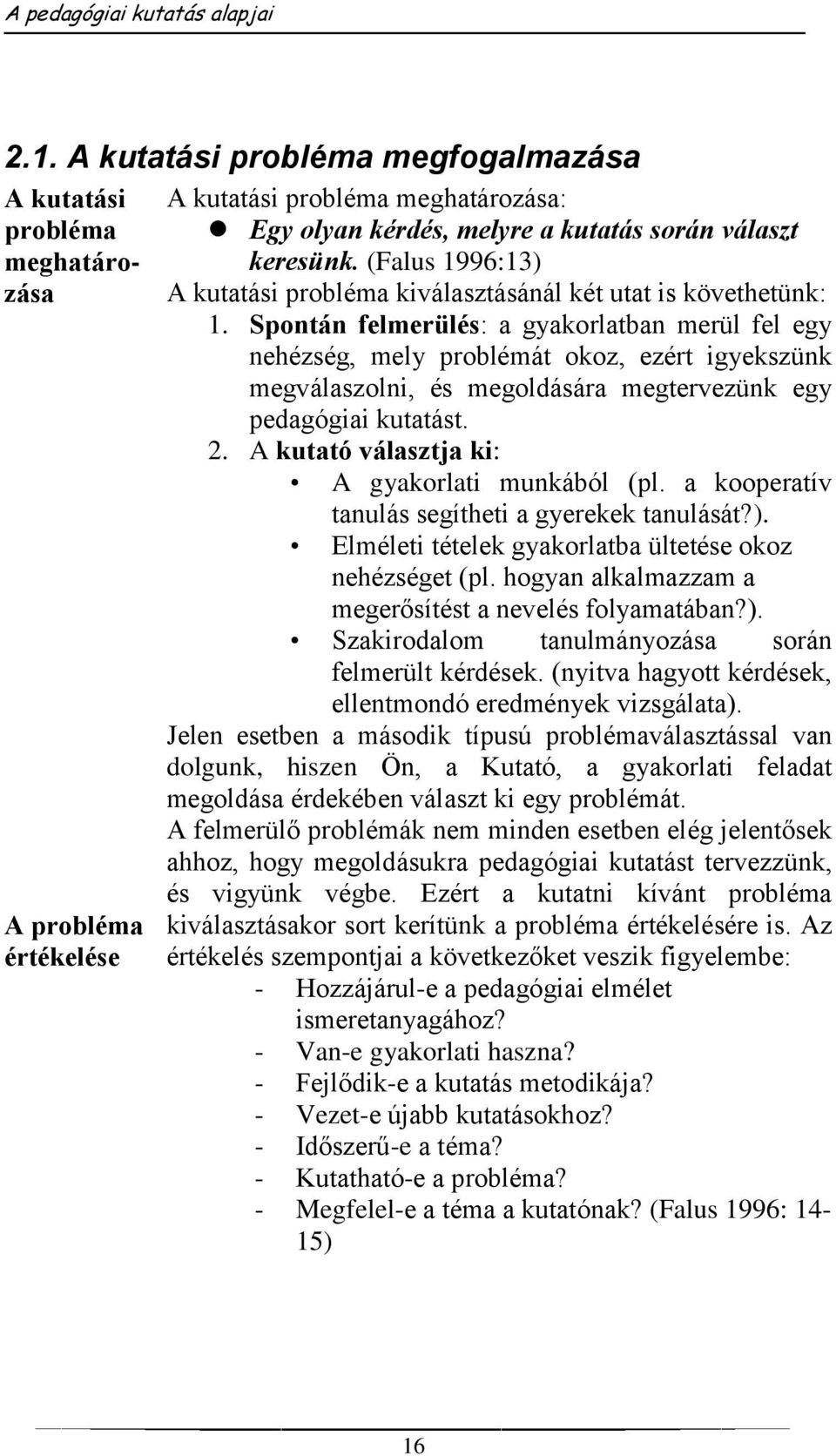 Spontán felmerülés: a gyakorlatban merül fel egy nehézség, mely problémát okoz, ezért igyekszünk megválaszolni, és megoldására megtervezünk egy pedagógiai kutatást. 2.