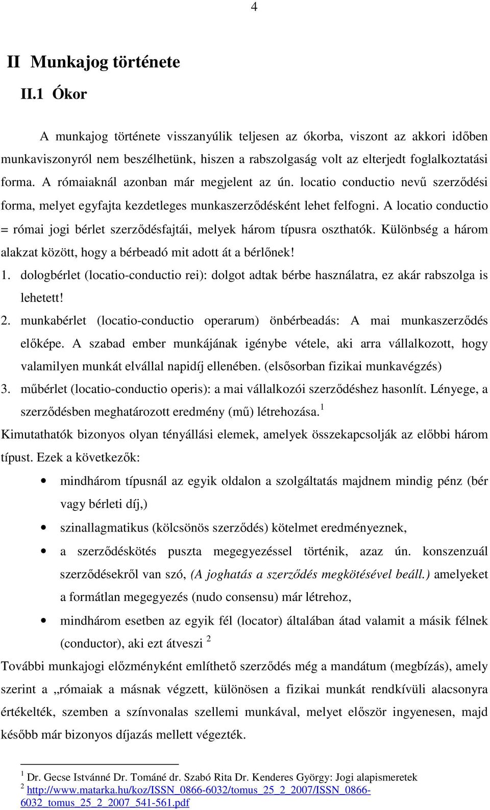 A rómaiaknál azonban már megjelent az ún. locatio conductio nevű szerződési forma, melyet egyfajta kezdetleges munkaszerződésként lehet felfogni.