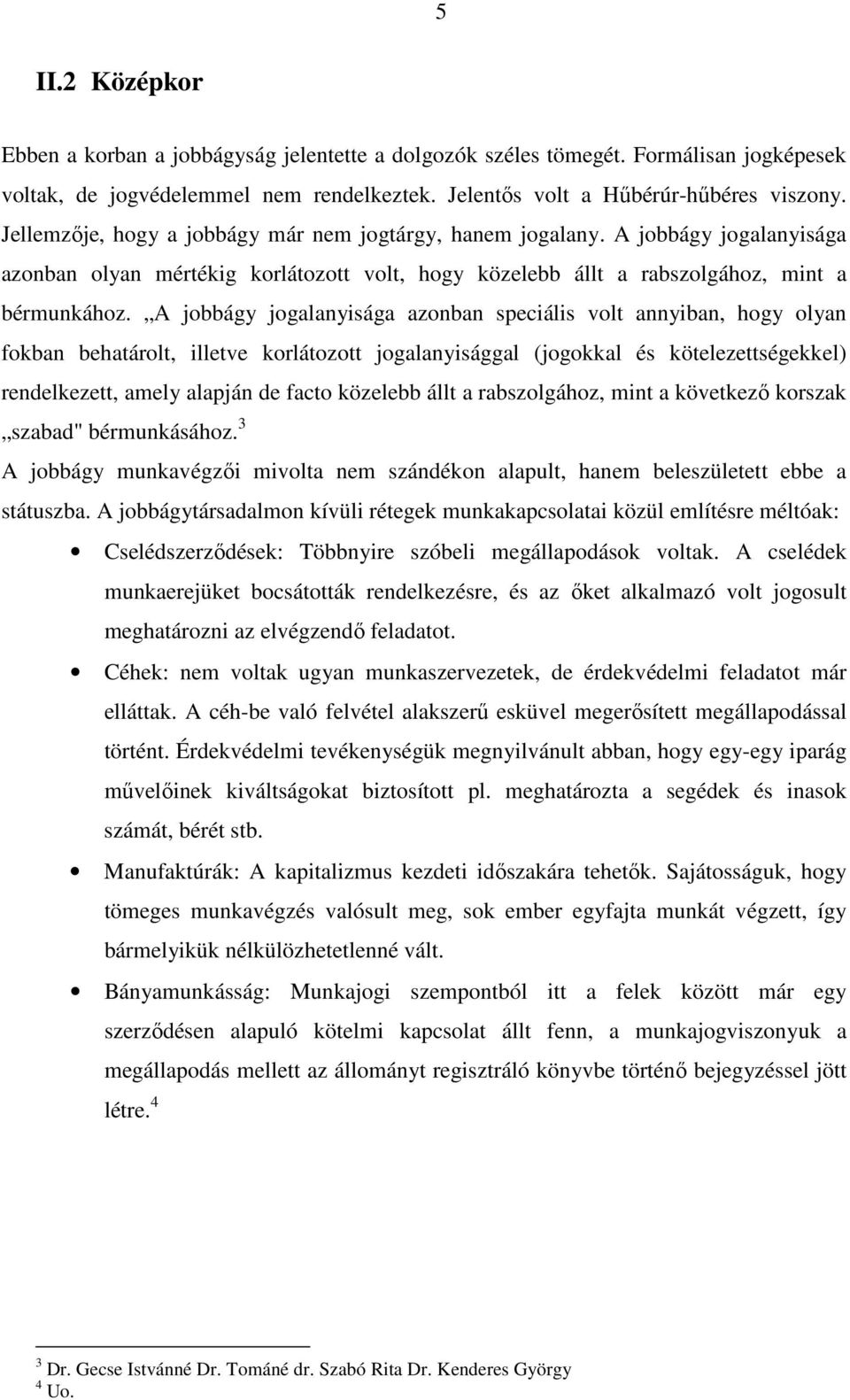 A jobbágy jogalanyisága azonban speciális volt annyiban, hogy olyan fokban behatárolt, illetve korlátozott jogalanyisággal (jogokkal és kötelezettségekkel) rendelkezett, amely alapján de facto