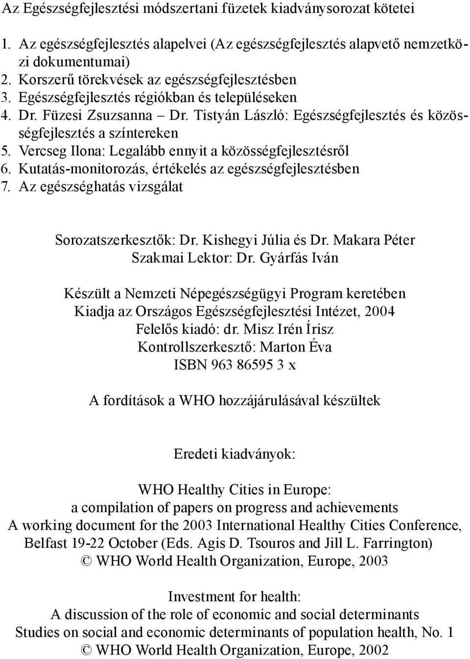 Vercseg Ilona: Legalább ennyit a közösségfejlesztésről 6. Kutatás-monitorozás, értékelés az egészségfejlesztésben 7. Az egészséghatás vizsgálat Sorozatszerkesztők: Dr. Kishegyi Júlia és Dr.