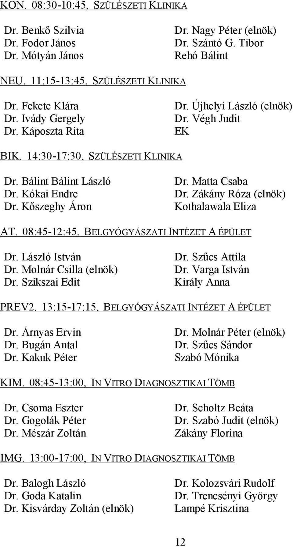 Zákány Róza (elnök) Kothalawala Eliza AT. 08:45-12:45, BELGYÓGYÁSZATI INTÉZET A ÉPÜLET Dr. László István Dr. Molnár Csilla (elnök) Dr. Szikszai Edit Dr. Szűcs Attila Dr.