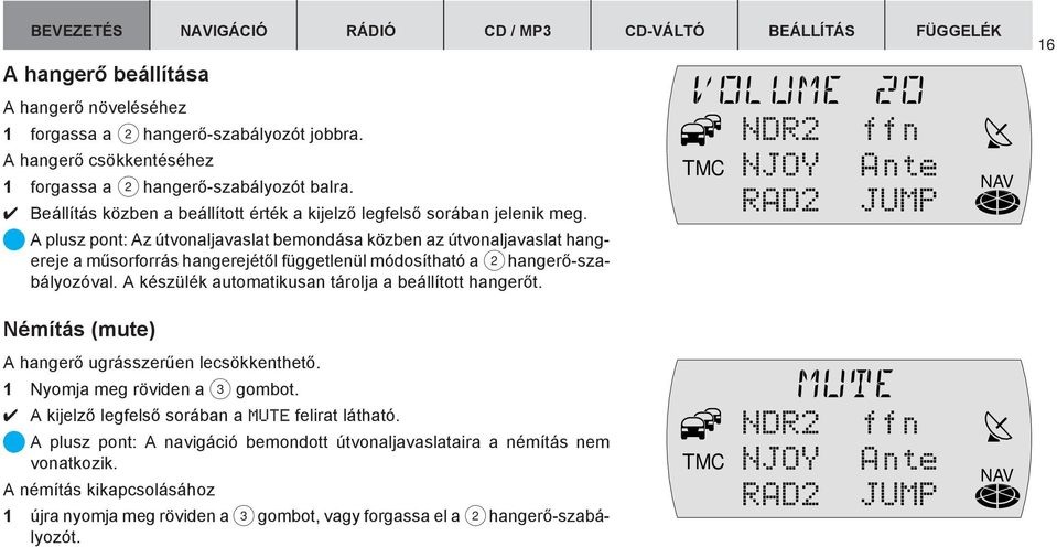 A plusz pont: Az útvonaljavaslat bemondása közben az útvonaljavaslat hangereje a mûsorforrás hangerejétõl függetlenül módosítható a 2 hangerõ-szabályozóval.