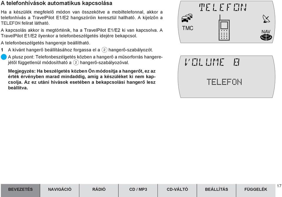 A telefonbeszélgetés hangereje beállítható. 1 A kívánt hangerõ beállításához forgassa el a 2 hangerõ-szabályozót.