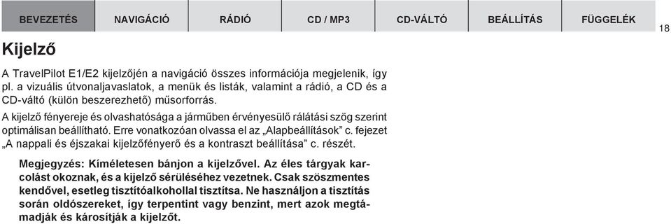 A kijelzõ fényereje és olvashatósága a jármûben érvényesülõ rálátási szög szerint optimálisan beállítható. Erre vonatkozóan olvassa el az Alapbeállítások c.