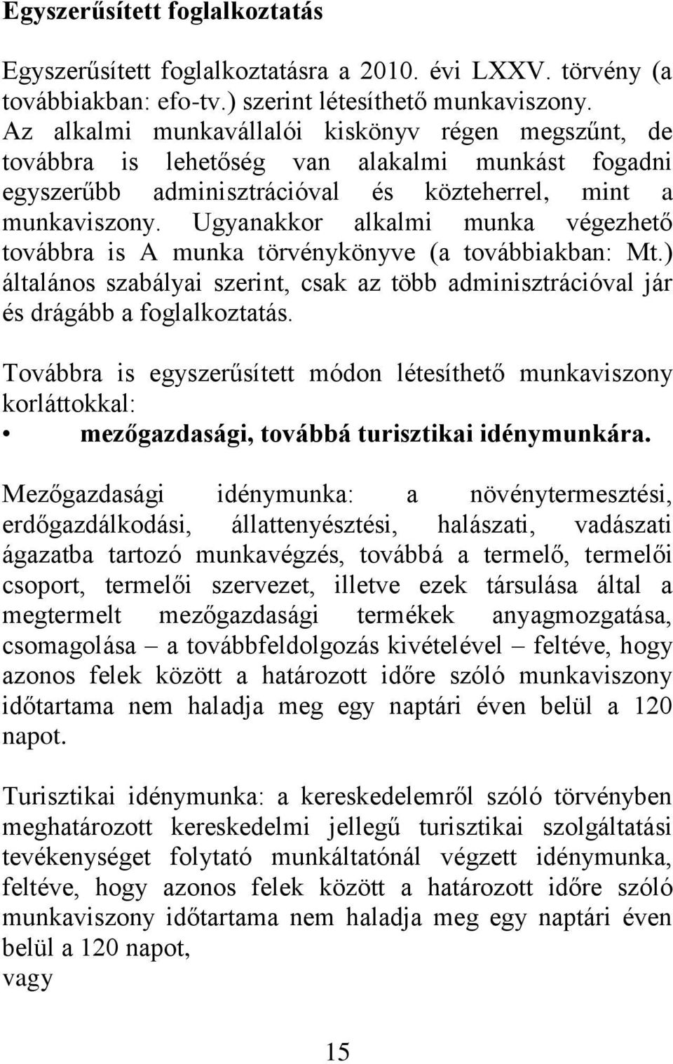 Ugyanakkor alkalmi munka végezhető továbbra is A munka törvénykönyve (a továbbiakban: Mt.) általános szabályai szerint, csak az több adminisztrációval jár és drágább a foglalkoztatás.