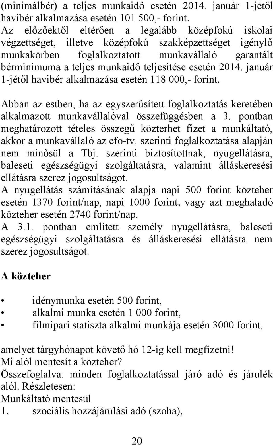 teljesítése esetén 2014. január 1-jétől havibér alkalmazása esetén 118 000,- forint. Abban az estben, ha az egyszerűsített foglalkoztatás keretében alkalmazott munkavállalóval összefüggésben a 3.