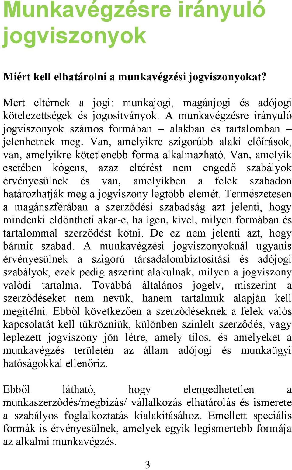 Van, amelyik esetében kógens, azaz eltérést nem engedő szabályok érvényesülnek és van, amelyikben a felek szabadon határozhatják meg a jogviszony legtöbb elemét.