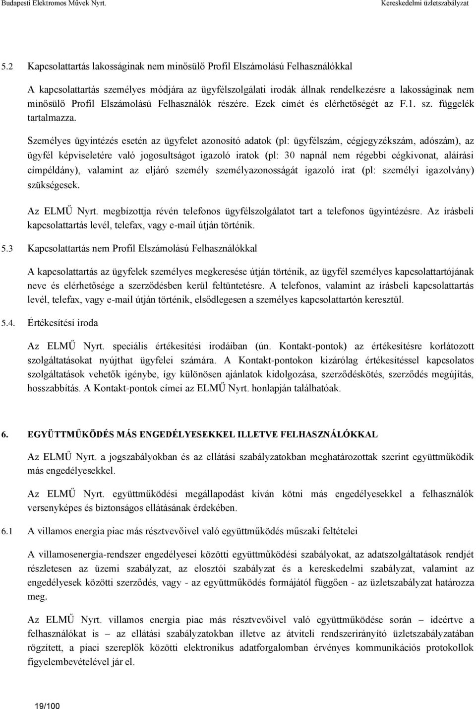 Személyes ügyintézés esetén az ügyfelet azonosító adatok (pl: ügyfélszám, cégjegyzékszám, adószám), az ügyfél képviseletére való jogosultságot igazoló iratok (pl: 30 napnál nem régebbi cégkivonat,