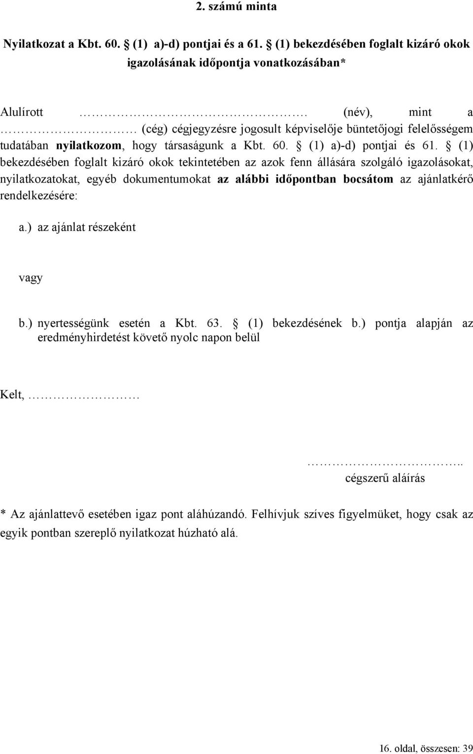 (1) bekezdésében foglalt kizáró okok tekintetében az azok fenn állására szolgáló igazolásokat, nyilatkozatokat, egyéb dokumentumokat az alábbi időpontban bocsátom az ajánlatkérő rendelkezésére: a.