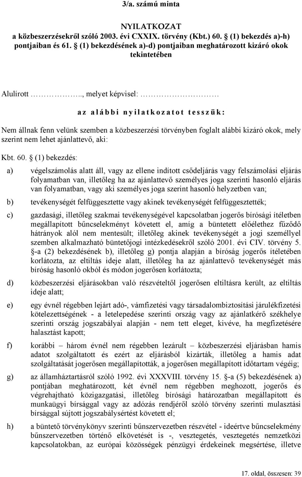 ., melyet képvisel: az alábbi nyilatkozatot tesszük: Nem állnak fenn velünk szemben a közbeszerzési törvényben foglalt alábbi kizáró okok, mely szerint nem lehet ajánlattevő, aki: Kbt. 60.