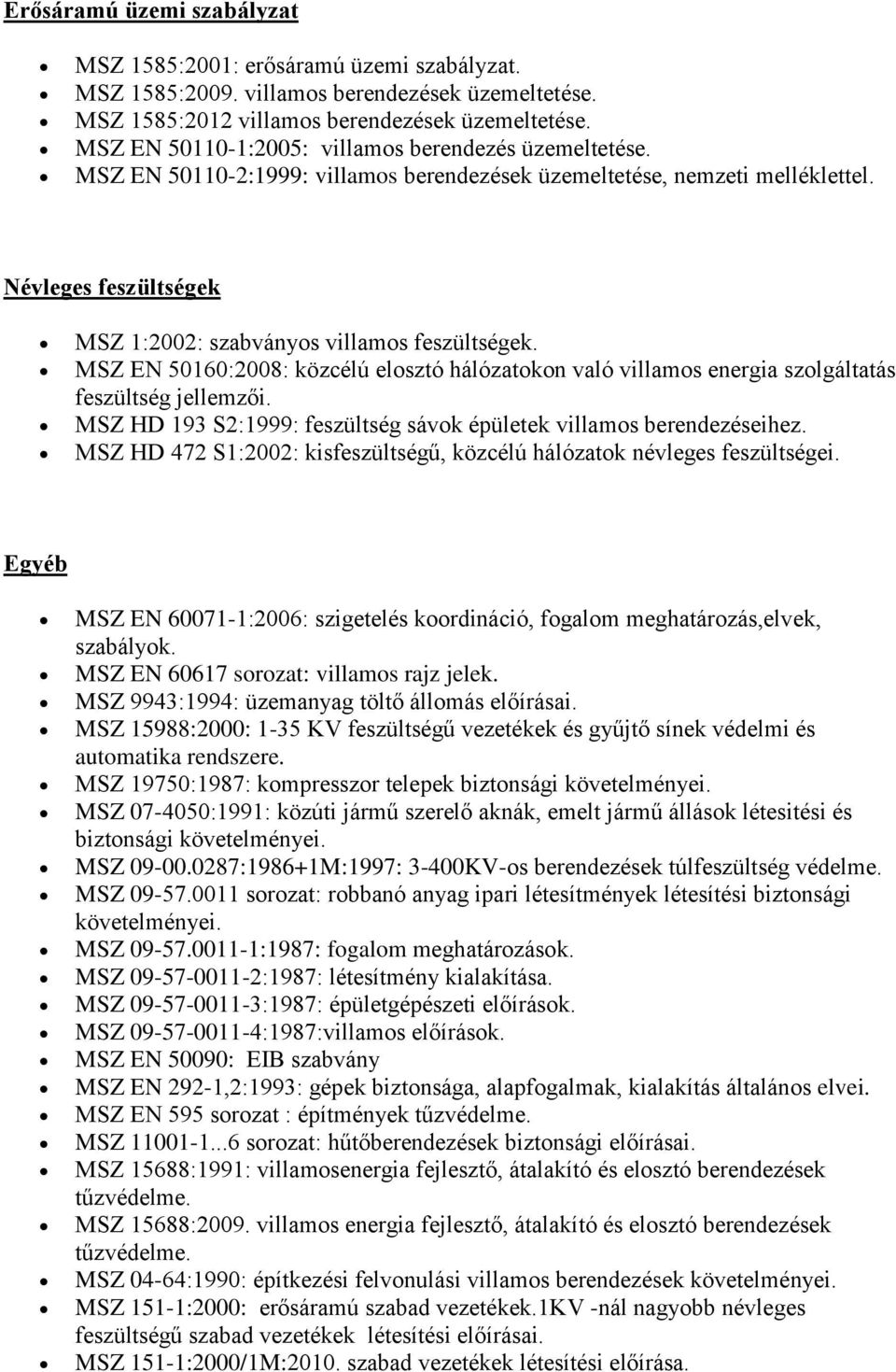 Névleges feszültségek MSZ 1:2002: szabványos villamos feszültségek. MSZ EN 50160:2008: közcélú elosztó hálózatokon való villamos energia szolgáltatás feszültség jellemzői.