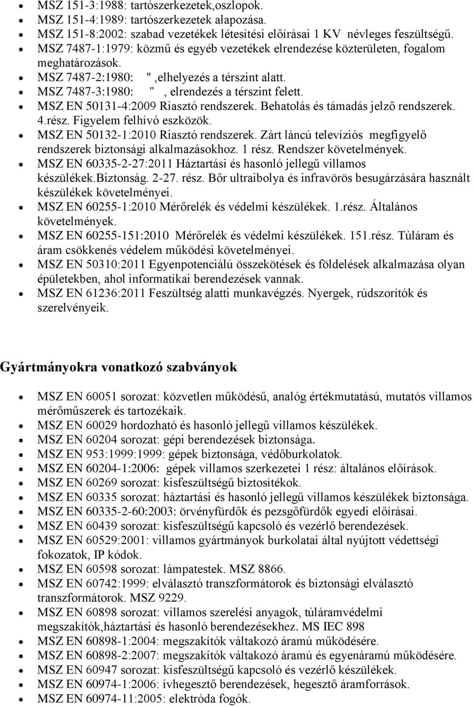 MSZ EN 50131-4:2009 Riasztó rendszerek. Behatolás és támadás jelző rendszerek. 4.rész. Figyelem felhívó eszközök. MSZ EN 50132-1:2010 Riasztó rendszerek.