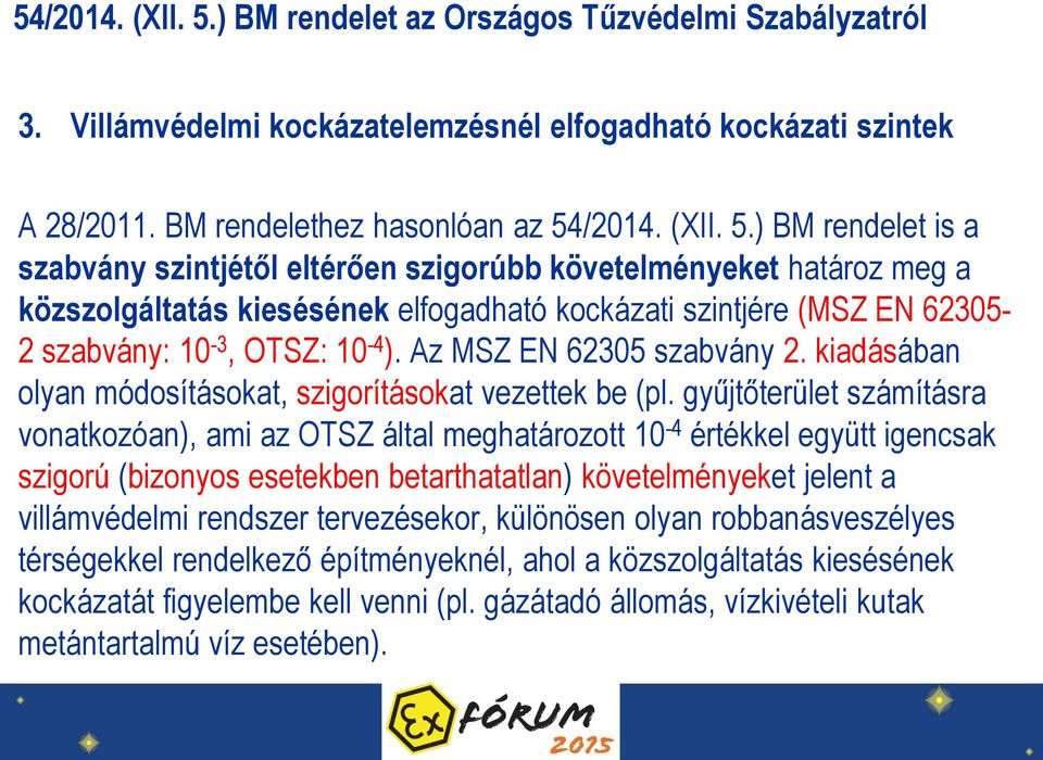 ) BM rendelet is a szabvány szintjétől eltérően szigorúbb követelményeket határoz meg a közszolgáltatás kiesésének elfogadható kockázati szintjére (MSZ EN 62305-2 szabvány: 10-3, OTSZ: 10-4 ).