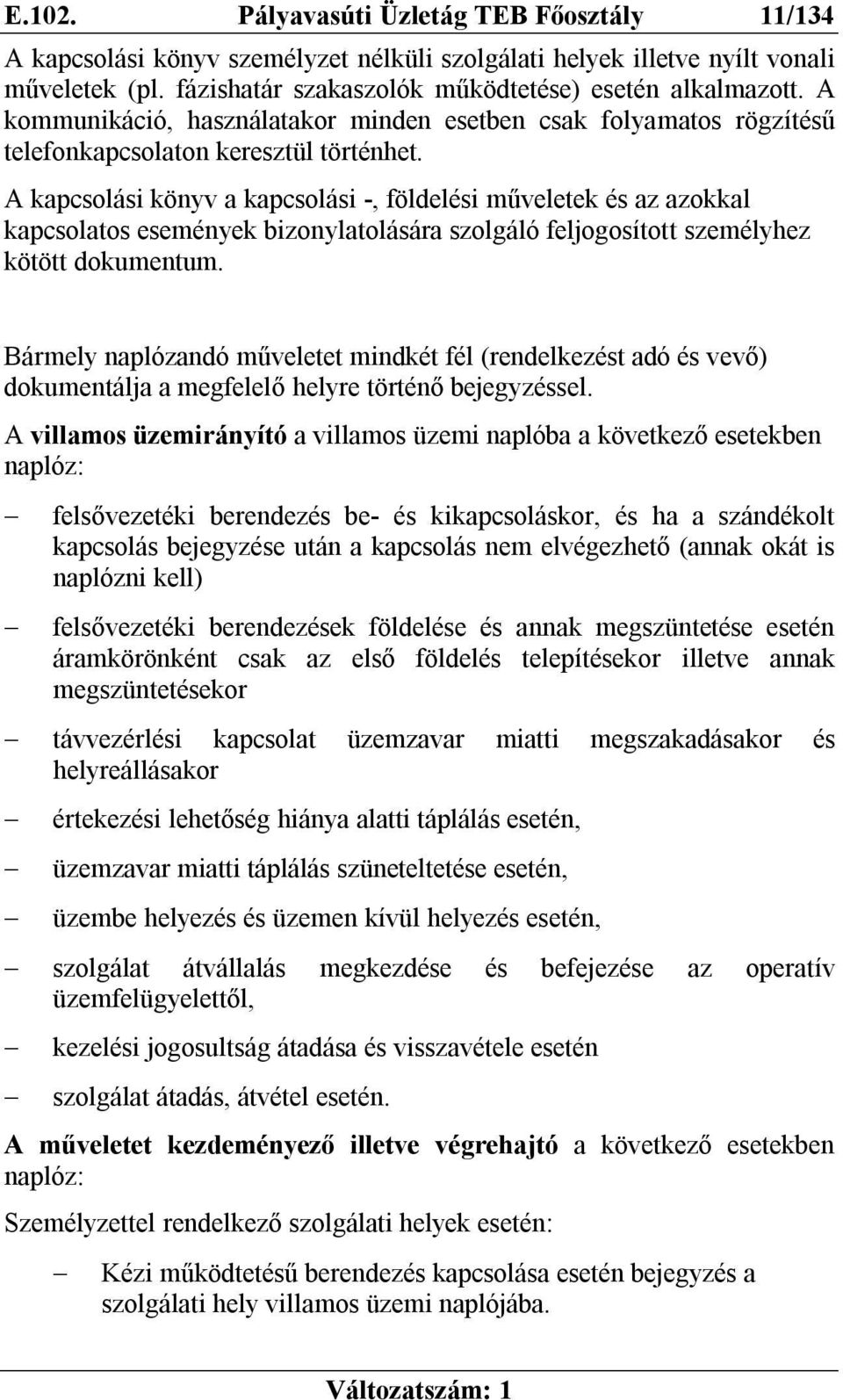 A kapcsolási könyv a kapcsolási -, földelési műveletek és az azokkal kapcsolatos események bizonylatolására szolgáló feljogosított személyhez kötött dokumentum.