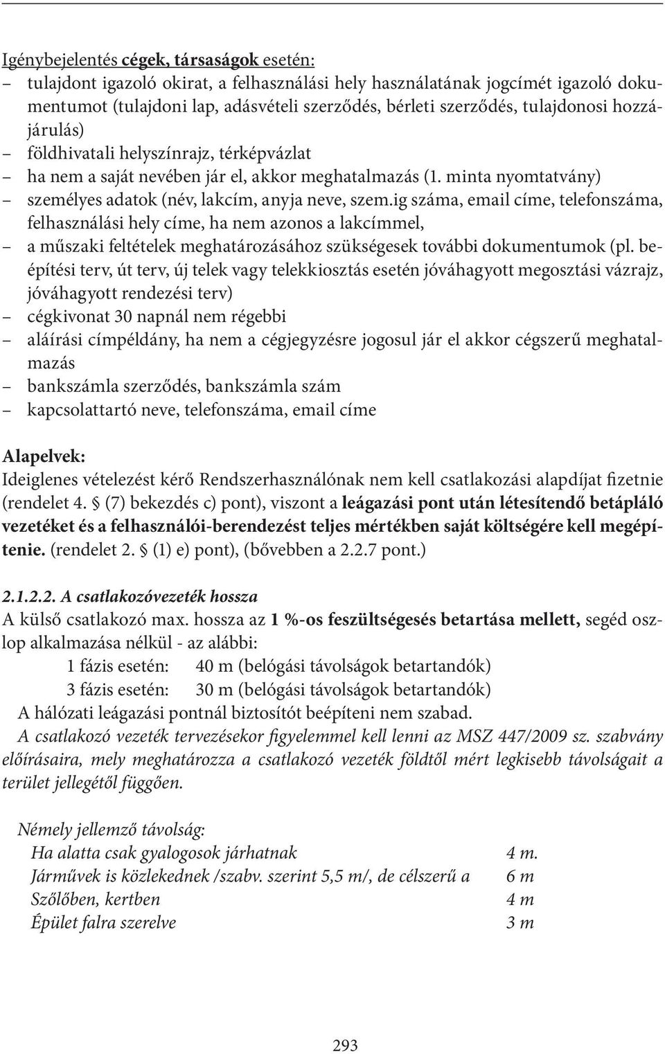 ig száma, email címe, telefonszáma, felhasználási hely címe, ha nem azonos a lakcímmel, a műszaki feltételek meghatározásához szükségesek további dokumentumok (pl.