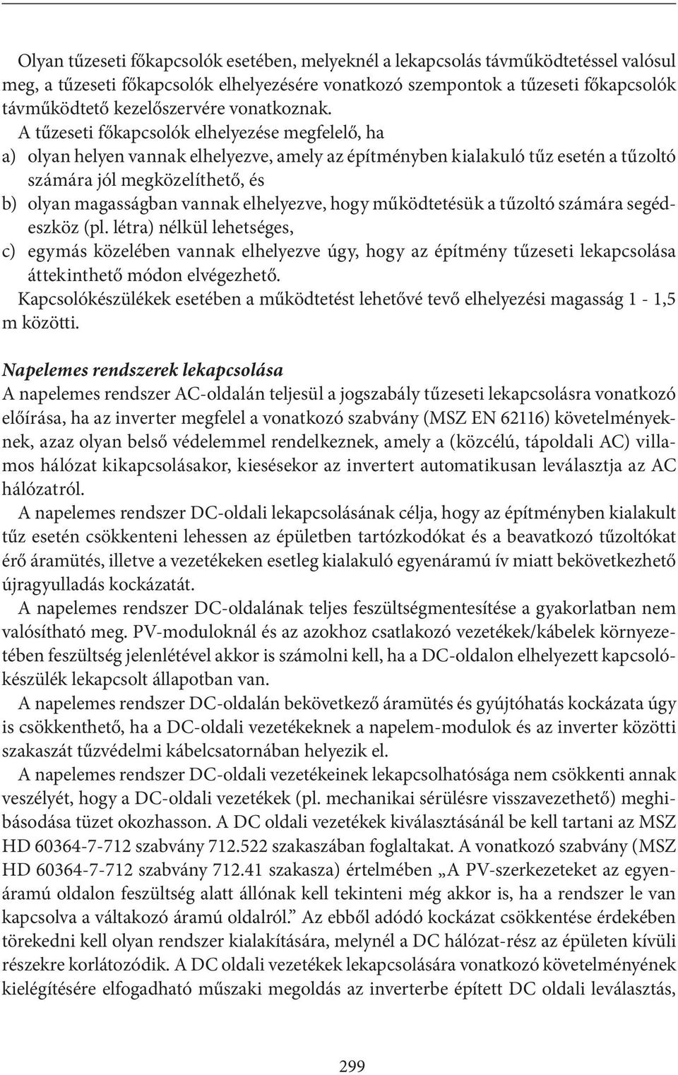 A tűzeseti főkapcsolók elhelyezése megfelelő, ha a) olyan helyen vannak elhelyezve, amely az építményben kialakuló tűz esetén a tűzoltó számára jól megközelíthető, és b) olyan magasságban vannak