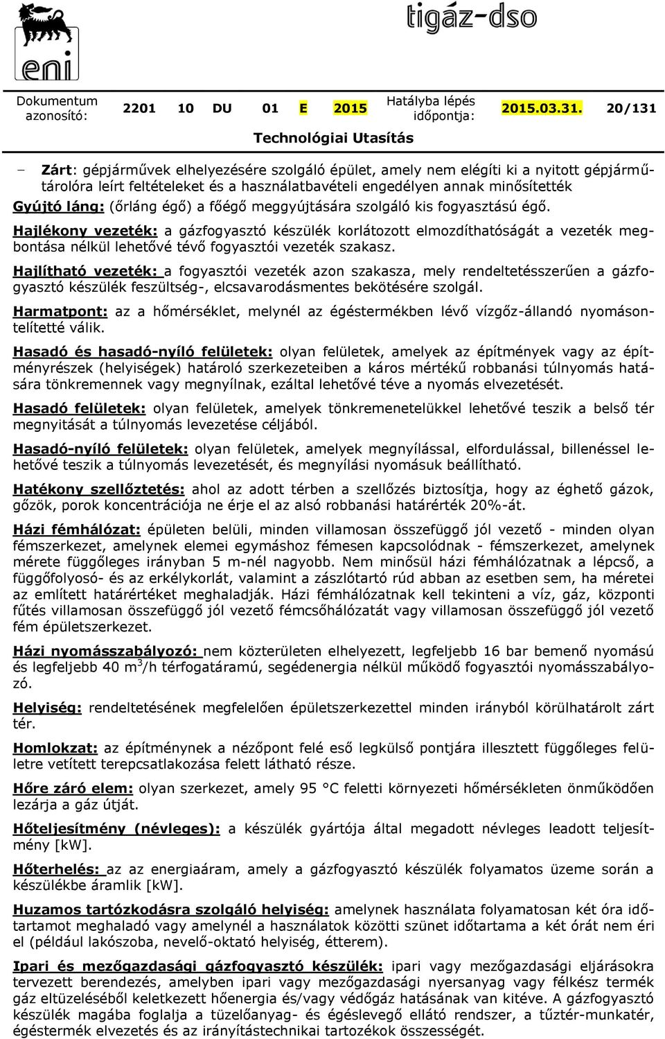 égő) a főégő meggyújtására szolgáló kis fogyasztású égő. Hajlékony vezeték: a gázfogyasztó készülék korlátozott elmozdíthatóságát a vezeték megbontása nélkül lehetővé tévő fogyasztói vezeték szakasz.