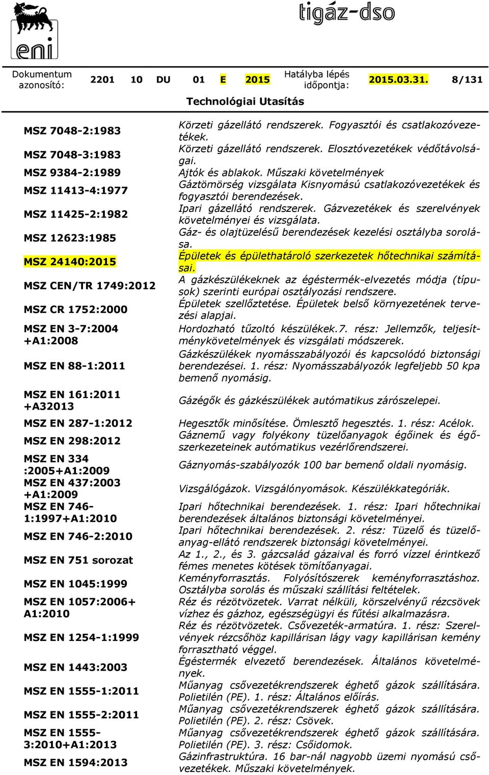161:2011 A32013 MSZ EN 2871:2012 MSZ EN 298:2012 MSZ EN 334 :2005A1:2009 MSZ EN 437:2003 A1:2009 MSZ EN 746 1:1997A1:2010 MSZ EN 7462:2010 MSZ EN 751 sorozat MSZ EN 1045:1999 MSZ EN 1057:2006 A1:2010