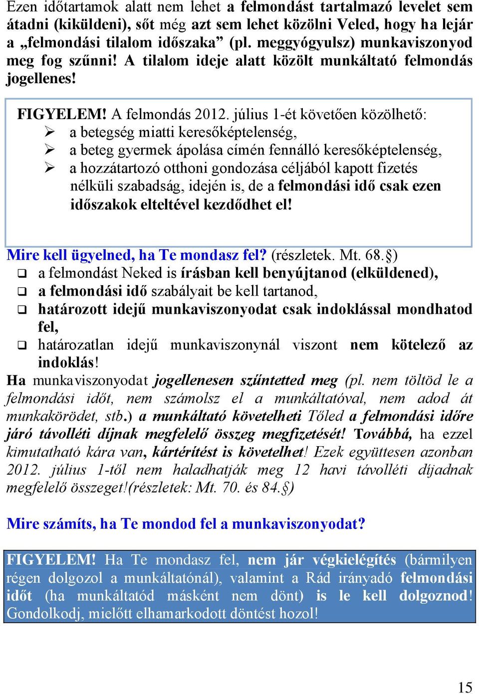 július 1-ét követően közölhető: a betegség miatti keresőképtelenség, a beteg gyermek ápolása címén fennálló keresőképtelenség, a hozzátartozó otthoni gondozása céljából kapott fizetés nélküli