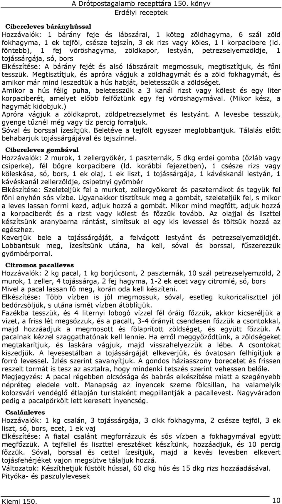 Megtisztítjuk, és apróra vágjuk a zöldhagymát és a zöld fokhagymát, és amikor már mind leszedtük a hús habját, beletesszük a zöldséget.