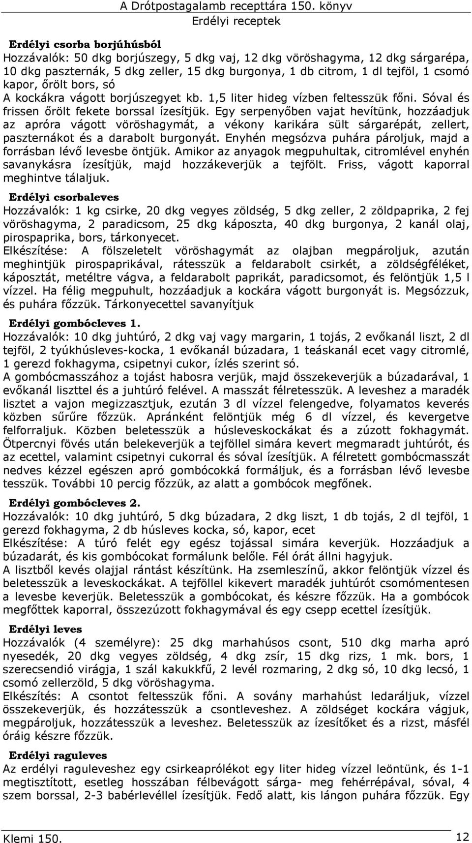 Egy serpenyıben vajat hevítünk, hozzáadjuk az apróra vágott vöröshagymát, a vékony karikára sült sárgarépát, zellert, paszternákot és a darabolt burgonyát.