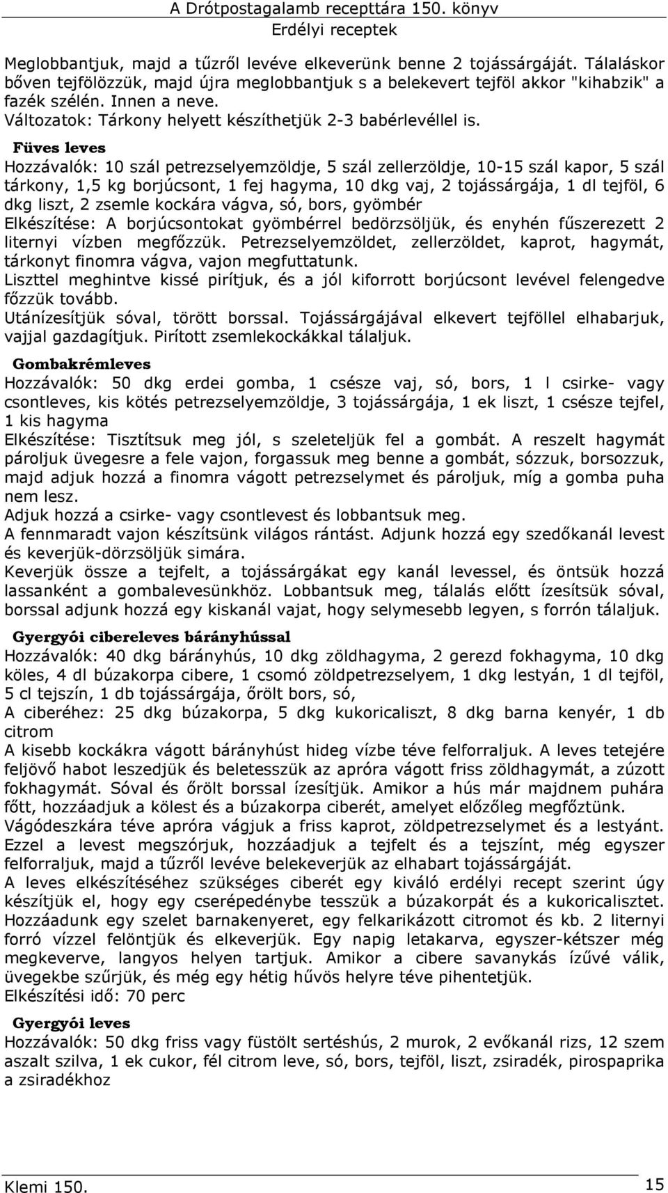 Füves leves Hozzávalók: 10 szál petrezselyemzöldje, 5 szál zellerzöldje, 10-15 szál kapor, 5 szál tárkony, 1,5 kg borjúcsont, 1 fej hagyma, 10 dkg vaj, 2 tojássárgája, 1 dl tejföl, 6 dkg liszt, 2