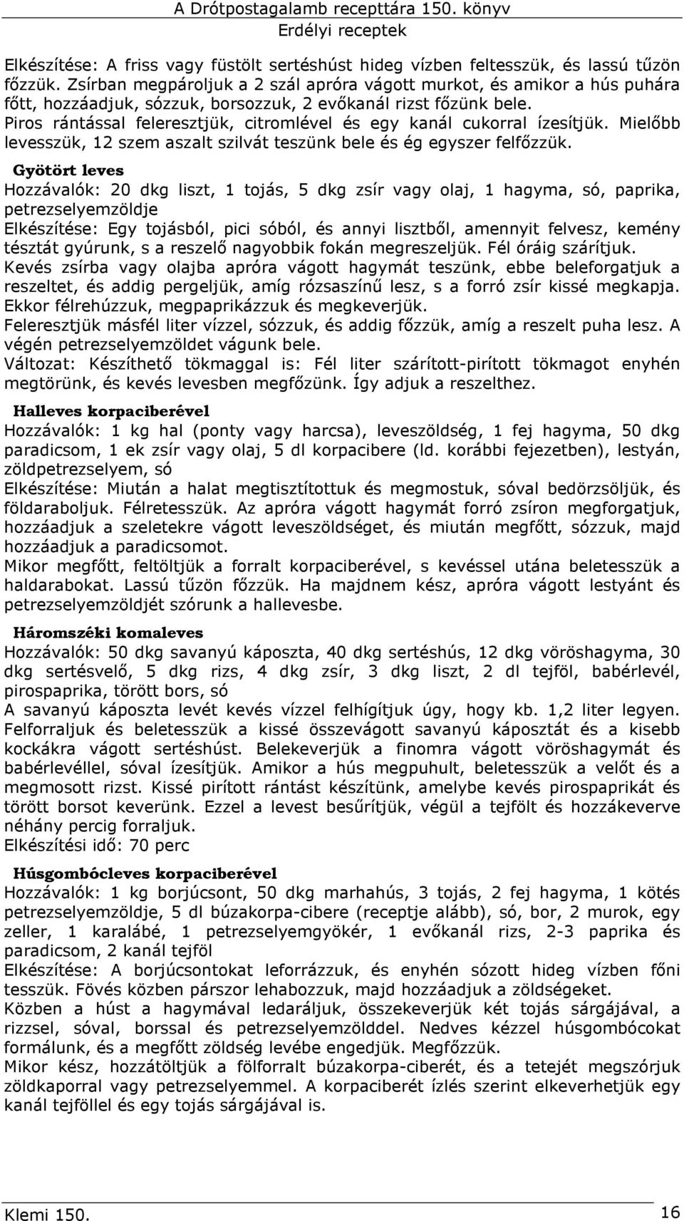 Piros rántással feleresztjük, citromlével és egy kanál cukorral ízesítjük. Mielıbb levesszük, 12 szem aszalt szilvát teszünk bele és ég egyszer felfızzük.