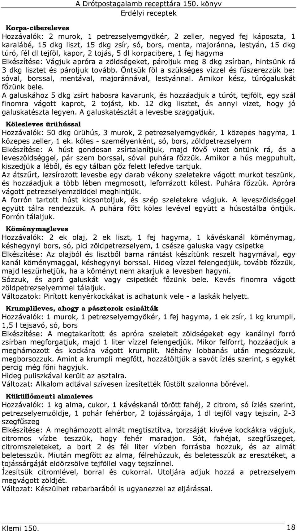 Öntsük föl a szükséges vízzel és főszerezzük be: sóval, borssal, mentával, majoránnával, lestyánnal. Amikor kész, túrógaluskát fızünk bele.