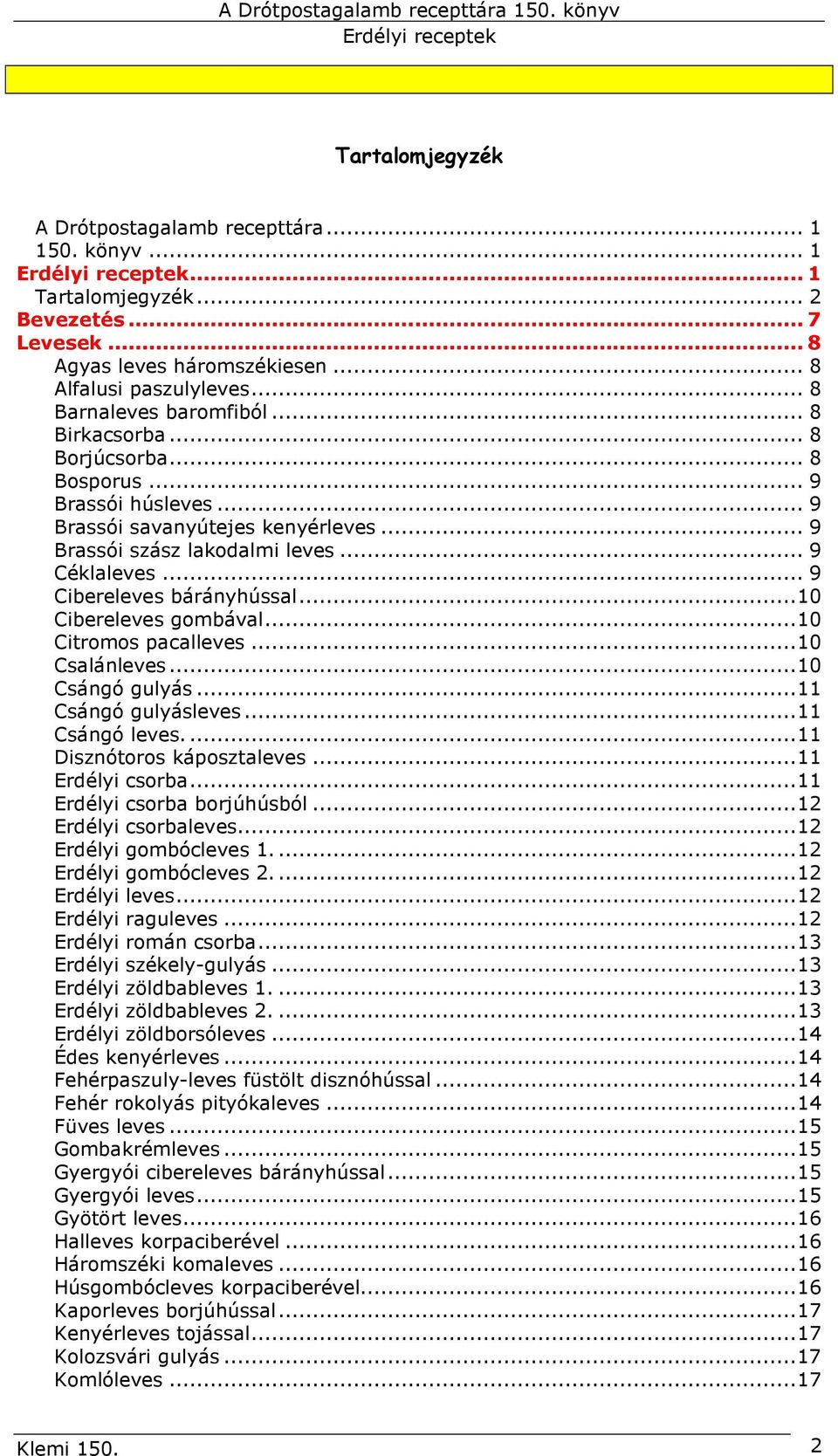 ..10 Cibereleves gombával...10 Citromos pacalleves...10 Csalánleves...10 Csángó gulyás...11 Csángó gulyásleves...11 Csángó leves...11 Disznótoros káposztaleves...11 Erdélyi csorba.