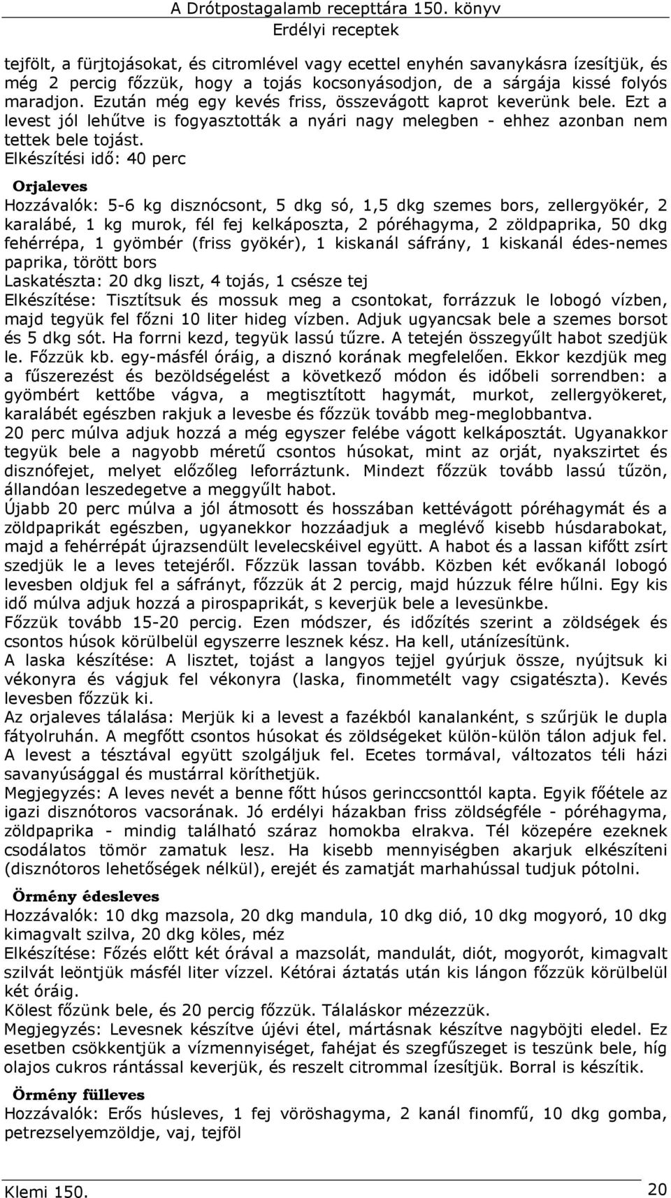 Elkészítési idı: 40 perc Orjaleves Hozzávalók: 5-6 kg disznócsont, 5 dkg só, 1,5 dkg szemes bors, zellergyökér, 2 karalábé, 1 kg murok, fél fej kelkáposzta, 2 póréhagyma, 2 zöldpaprika, 50 dkg