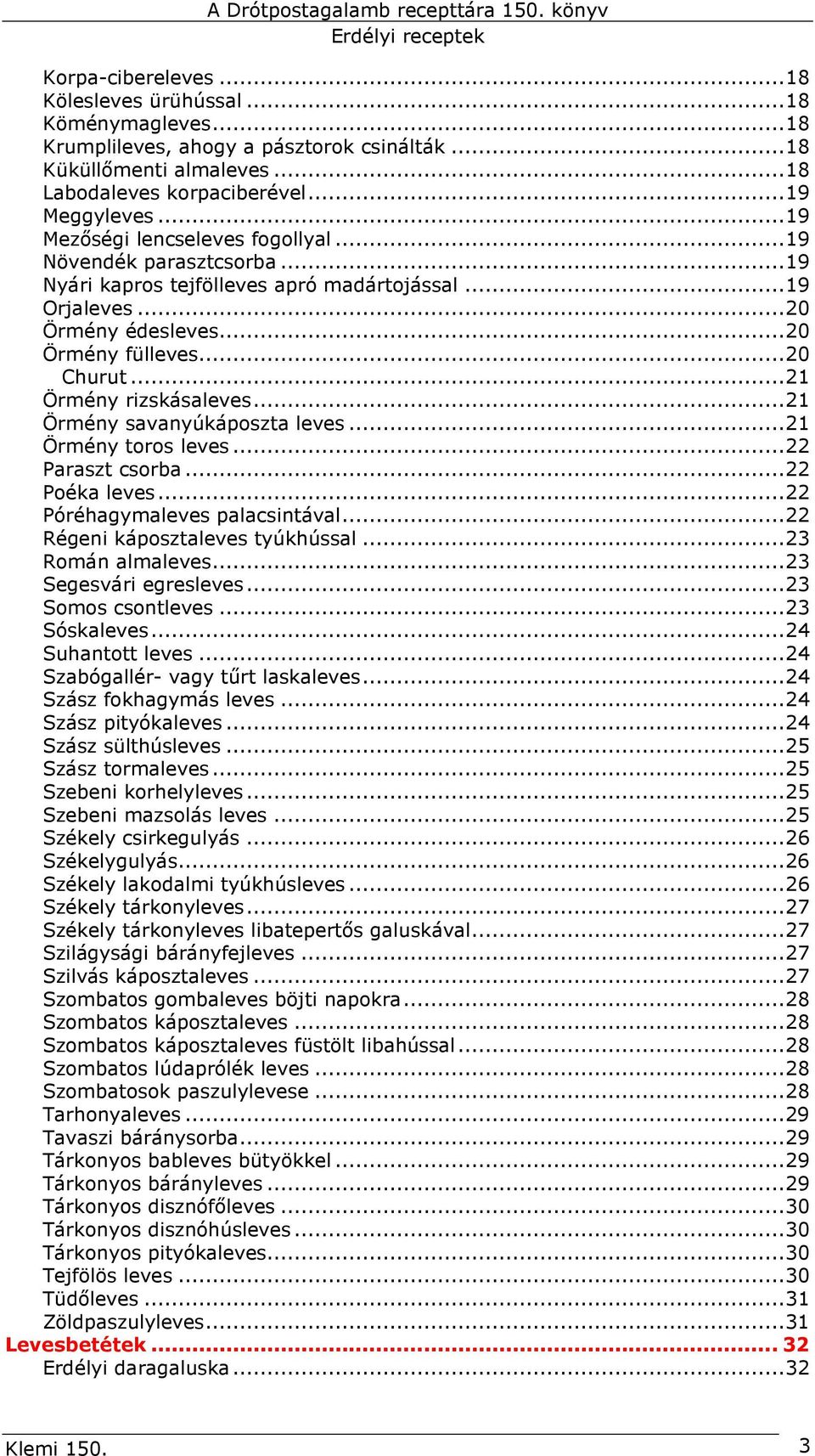 ..21 Örmény rizskásaleves...21 Örmény savanyúkáposzta leves...21 Örmény toros leves...22 Paraszt csorba...22 Poéka leves...22 Póréhagymaleves palacsintával...22 Régeni káposztaleves tyúkhússal.