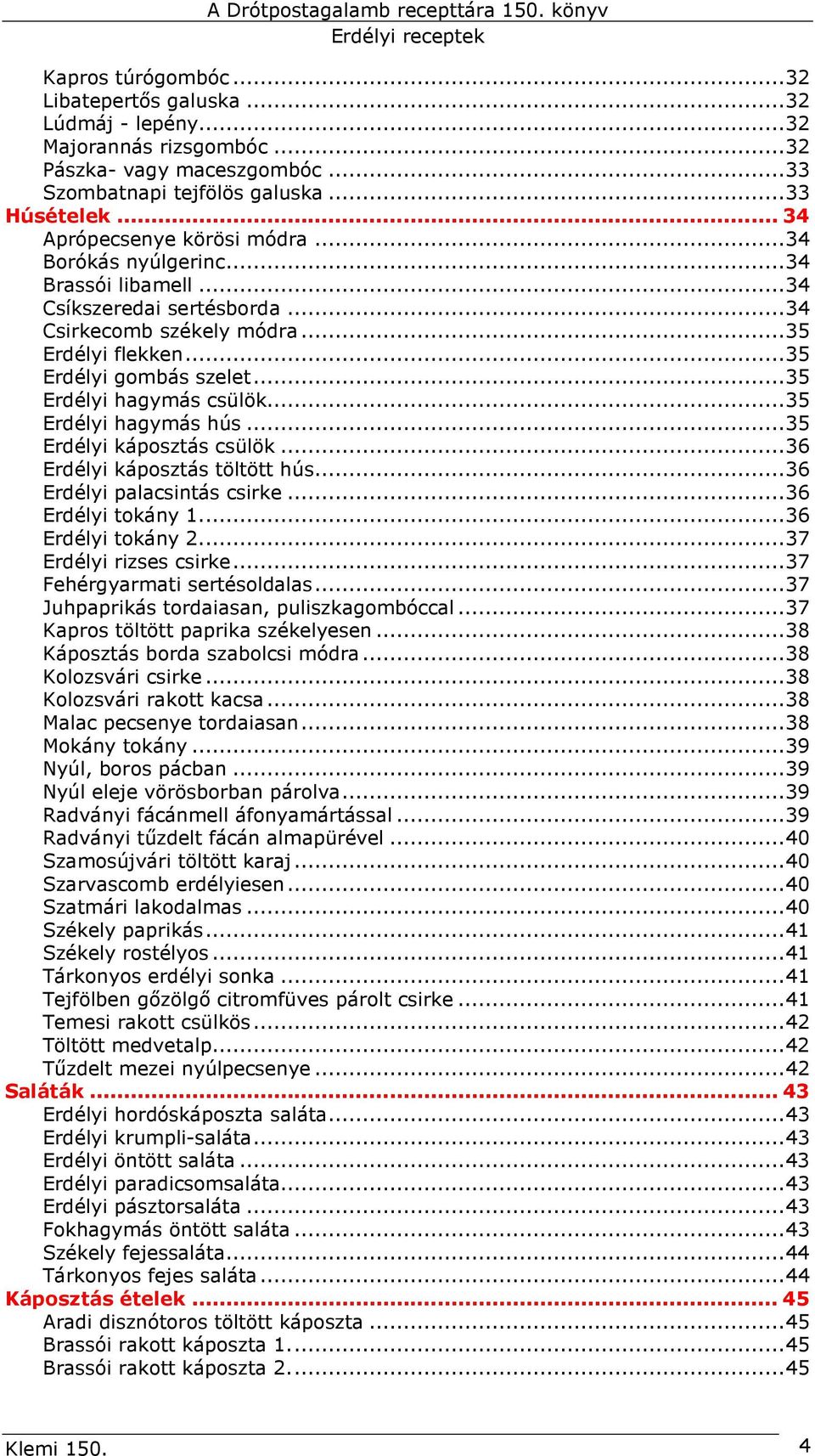 ..35 Erdélyi hagymás csülök...35 Erdélyi hagymás hús...35 Erdélyi káposztás csülök...36 Erdélyi káposztás töltött hús...36 Erdélyi palacsintás csirke...36 Erdélyi tokány 1...36 Erdélyi tokány 2.