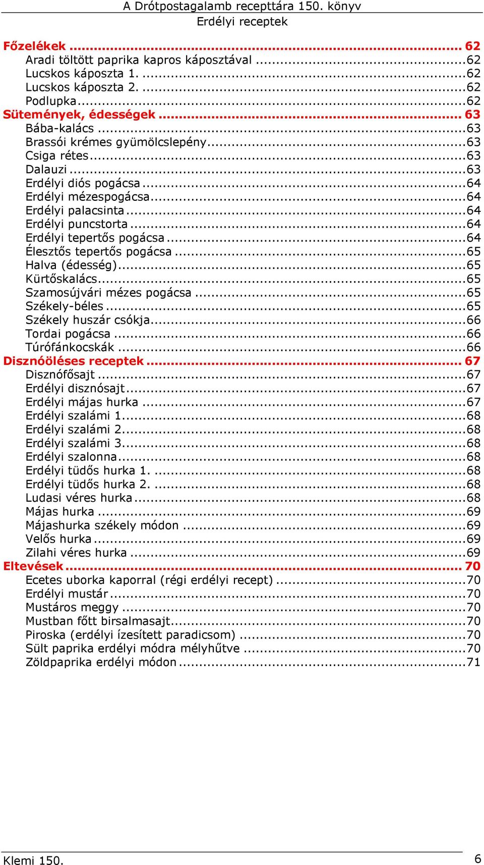 ..65 Halva (édesség)...65 Kürtıskalács...65 Szamosújvári mézes pogácsa...65 Székely-béles...65 Székely huszár csókja...66 Tordai pogácsa...66 Túrófánkocskák...66 Disznóöléses receptek.