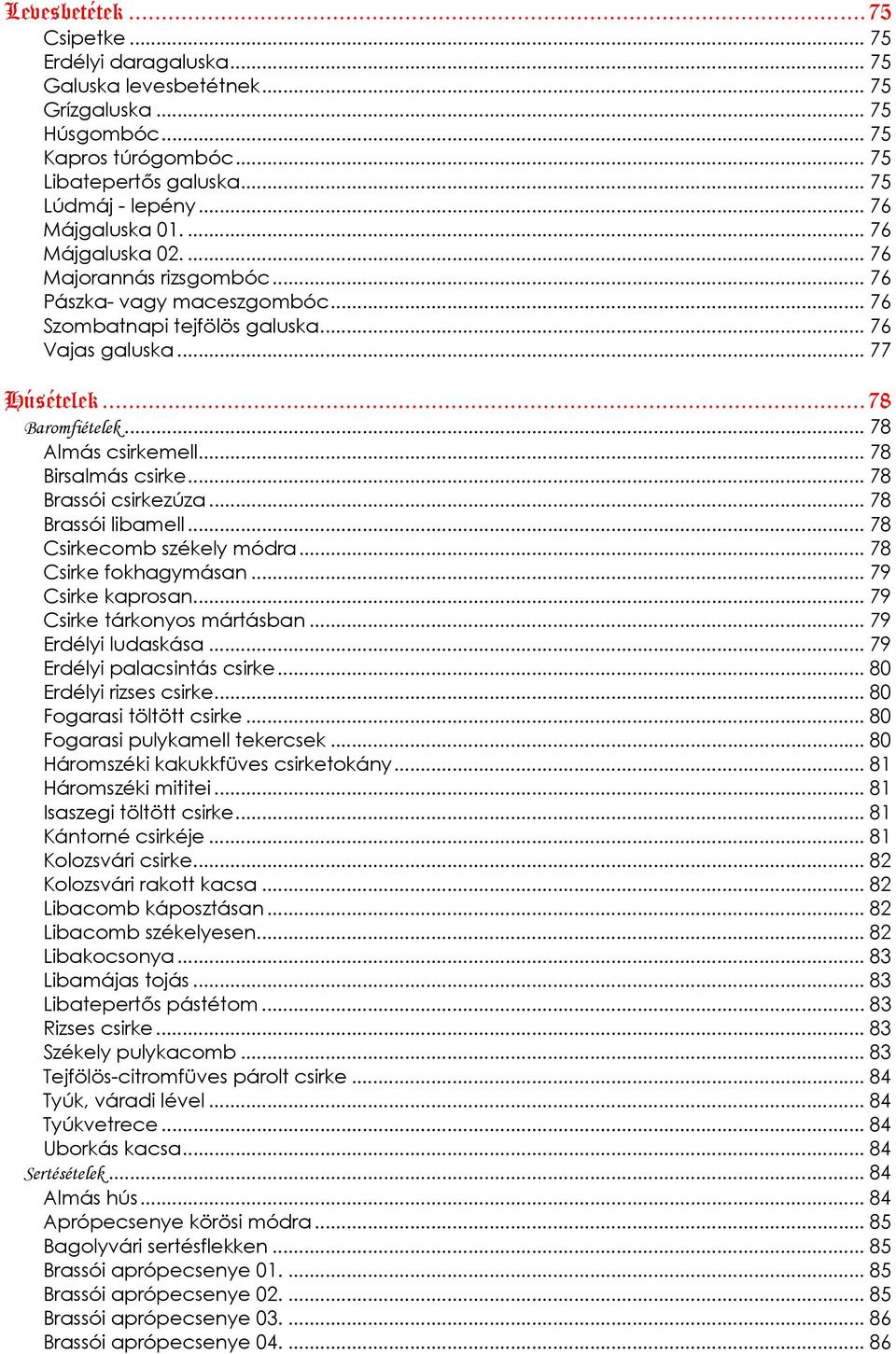 .. 78 Almás csirkemell... 78 Birsalmás csirke... 78 Brassói csirkezúza... 78 Brassói libamell... 78 Csirkecomb székely módra... 78 Csirke fokhagymásan... 79 Csirke kaprosan.