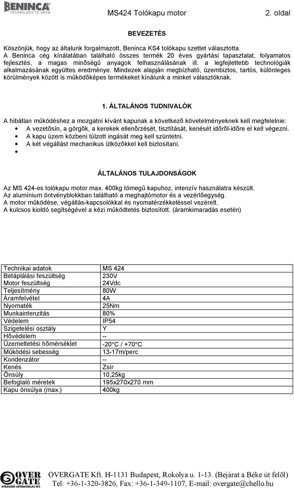 a legfejlettebb technológiák alkalmazásának együttes eredménye. Mindezek alapján megbízható, üzembiztos, tartós, különleges körülmények között is mûködõképes termékeket kínálunk a minket választóknak.