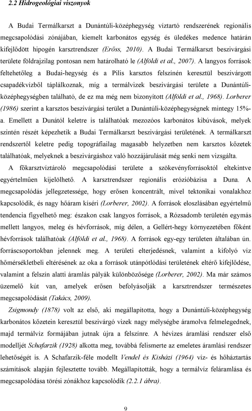 A langyos források feltehetőleg a Budai-hegység és a Pilis karsztos felszínén keresztül beszivárgott csapadékvízből táplálkoznak, míg a termálvizek beszivárgási területe a Dunántúliközéphegységben