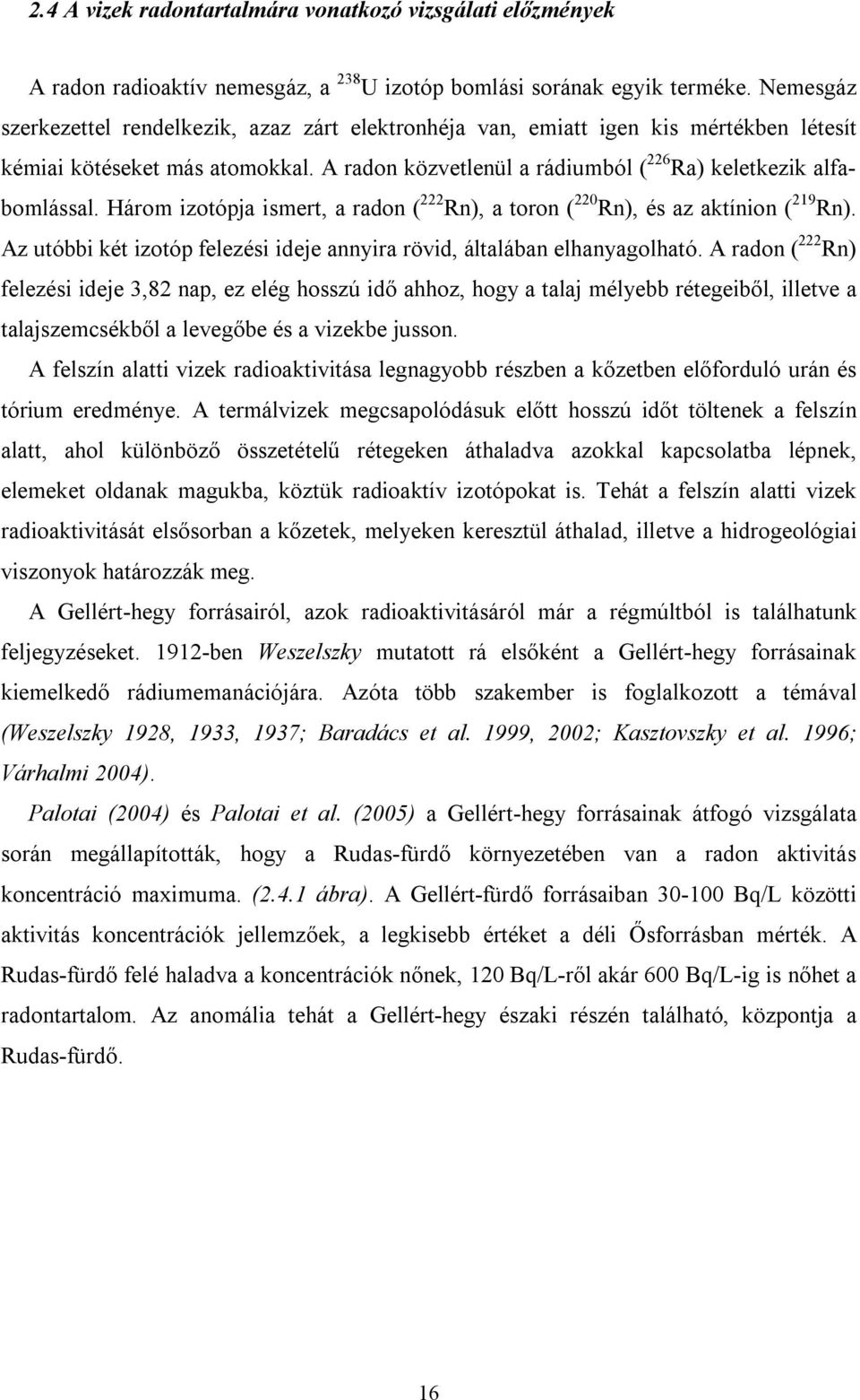 Három izotópja ismert, a radon ( 222 Rn), a toron ( 220 Rn), és az aktínion ( 219 Rn). Az utóbbi két izotóp felezési ideje annyira rövid, általában elhanyagolható.