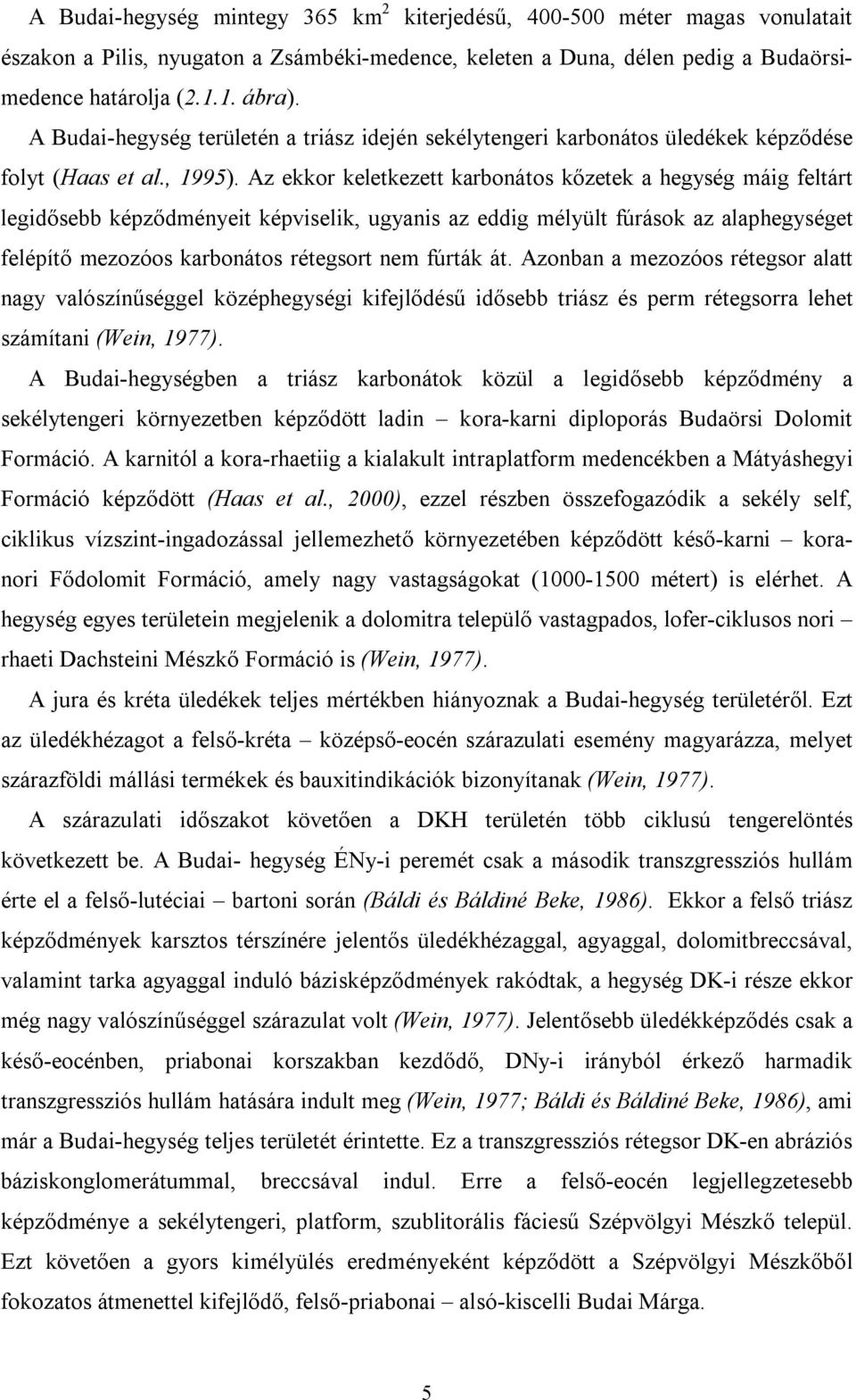 Az ekkor keletkezett karbonátos kőzetek a hegység máig feltárt legidősebb képződményeit képviselik, ugyanis az eddig mélyült fúrások az alaphegységet felépítő mezozóos karbonátos rétegsort nem fúrták