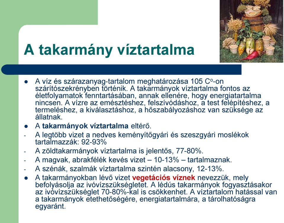 A vízre az emésztéshez, felszívódáshoz, a test felépítéshez, a termeléshez, a kiválasztáshoz, a hőszabályozáshoz van szüksége az állatnak. A takarmányok víztartalma eltérő.