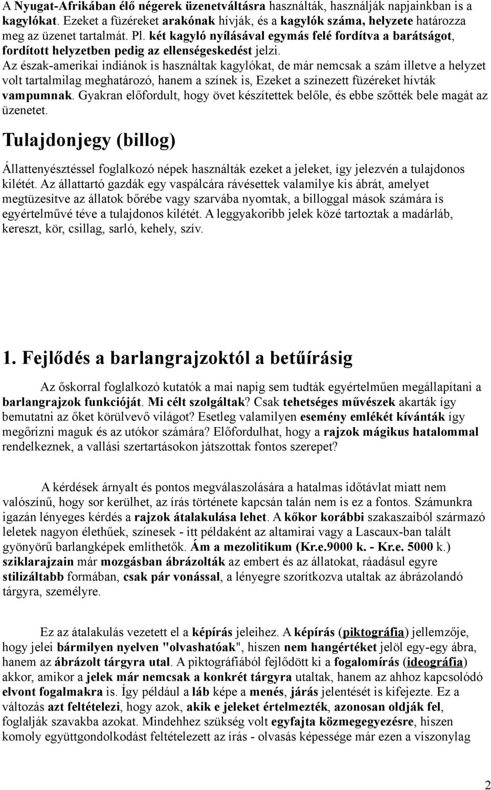 Az észak-amerikai indiánok is használtak kagylókat, de már nemcsak a szám illetve a helyzet volt tartalmilag meghatározó, hanem a színek is, Ezeket a színezett füzéreket hívták vampumnak.