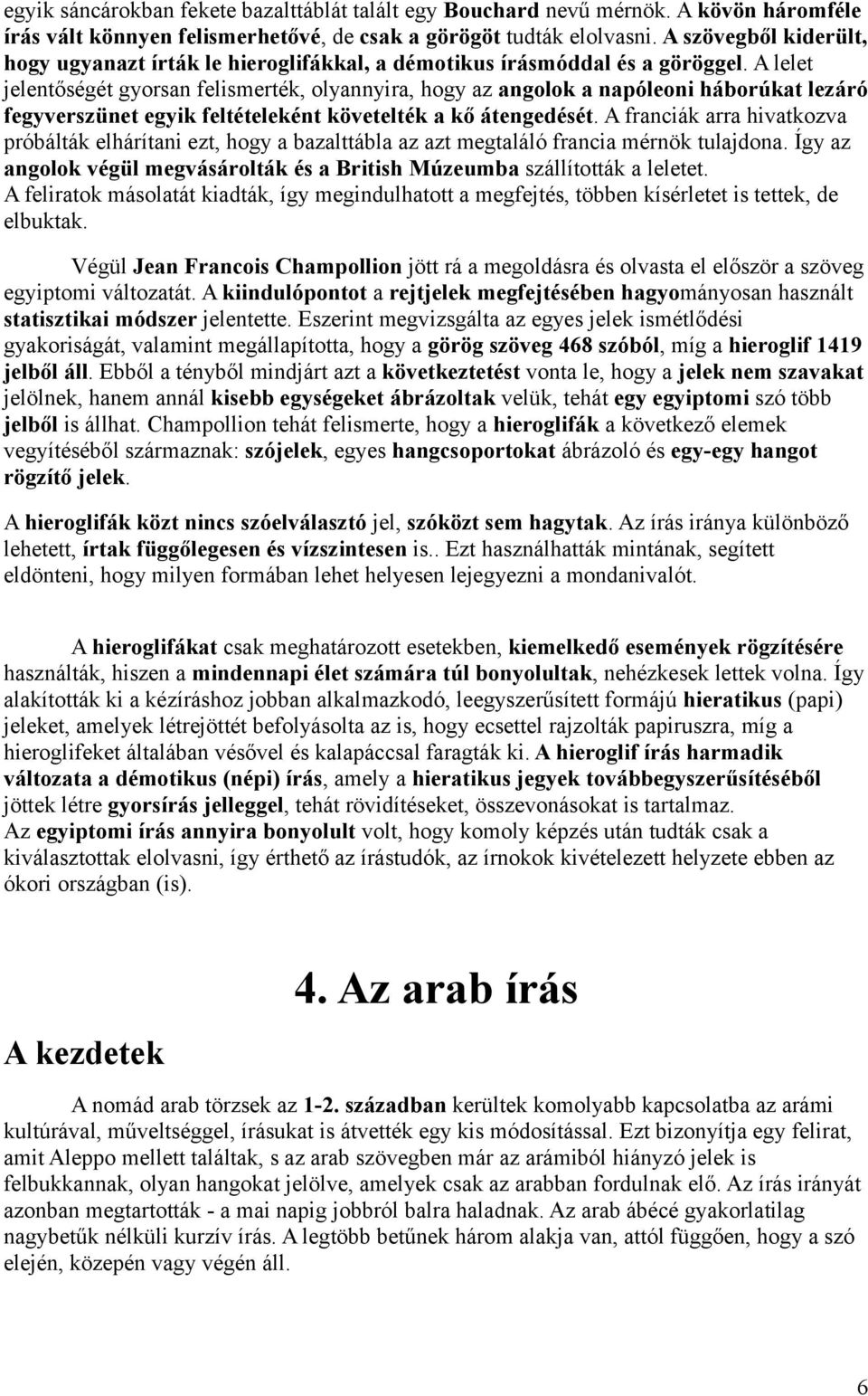 A lelet jelentőségét gyorsan felismerték, olyannyira, hogy az angolok a napóleoni háborúkat lezáró fegyverszünet egyik feltételeként követelték a kő átengedését.