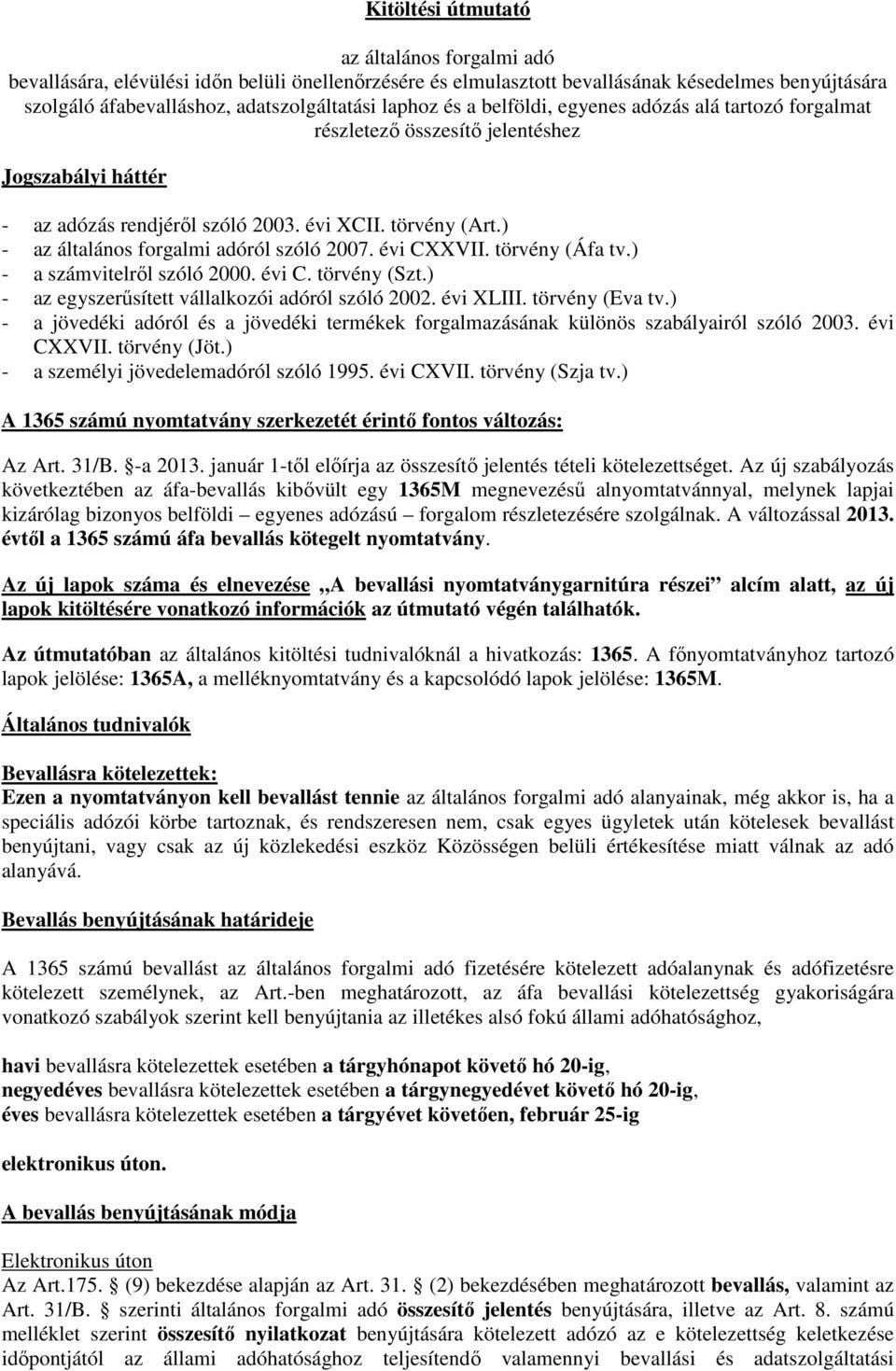 ) - az általános forgalmi adóról szóló 2007. évi CXXVII. törvény (Áfa tv.) - a számvitelrıl szóló 2000. évi C. törvény (Szt.) - az egyszerősített vállalkozói adóról szóló 2002. évi XLIII.