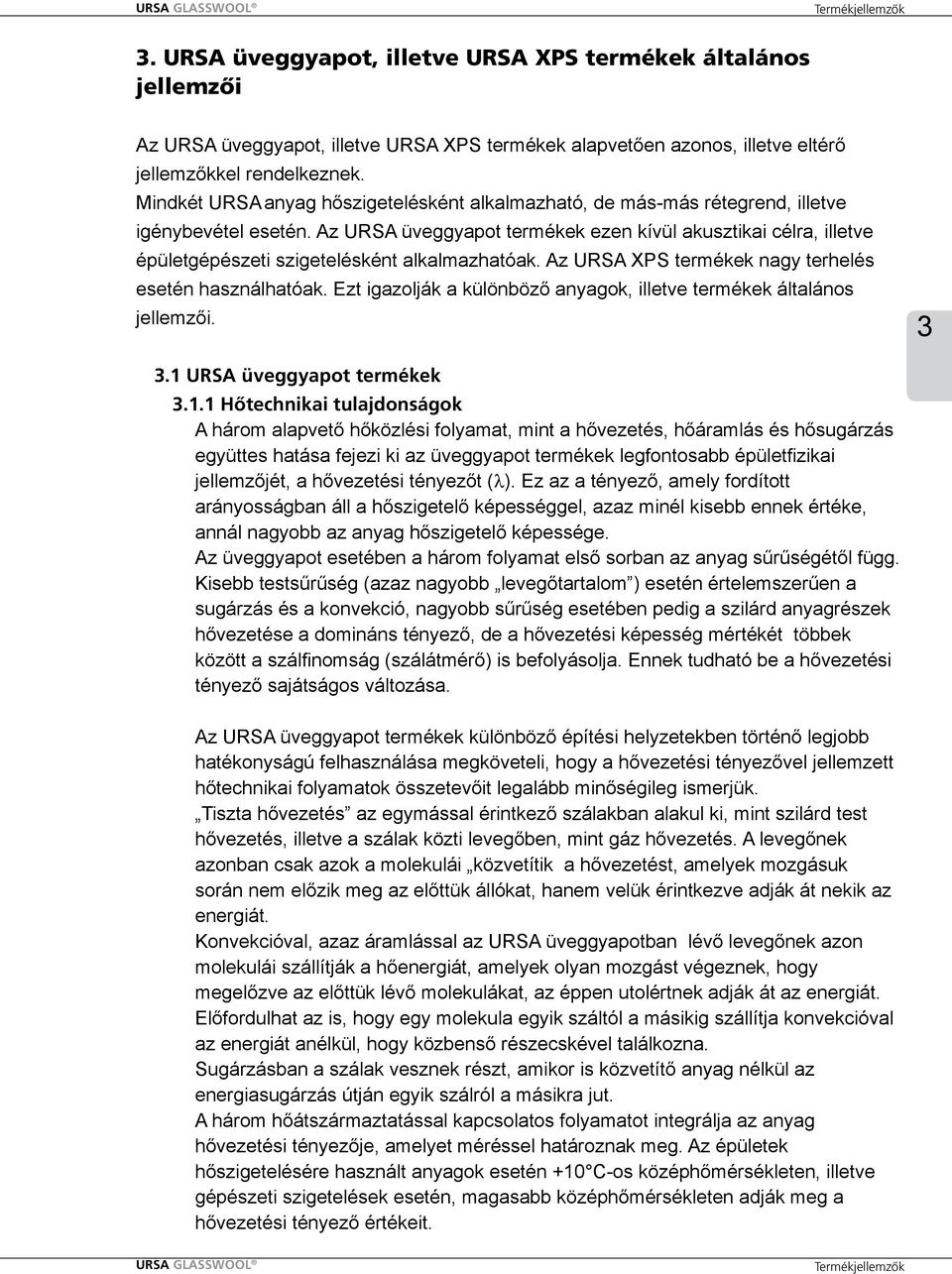 Mindkét URSA anyag hőszigetelésként alkalmazható, de más-más rétegrend, illetve igénybevétel esetén.