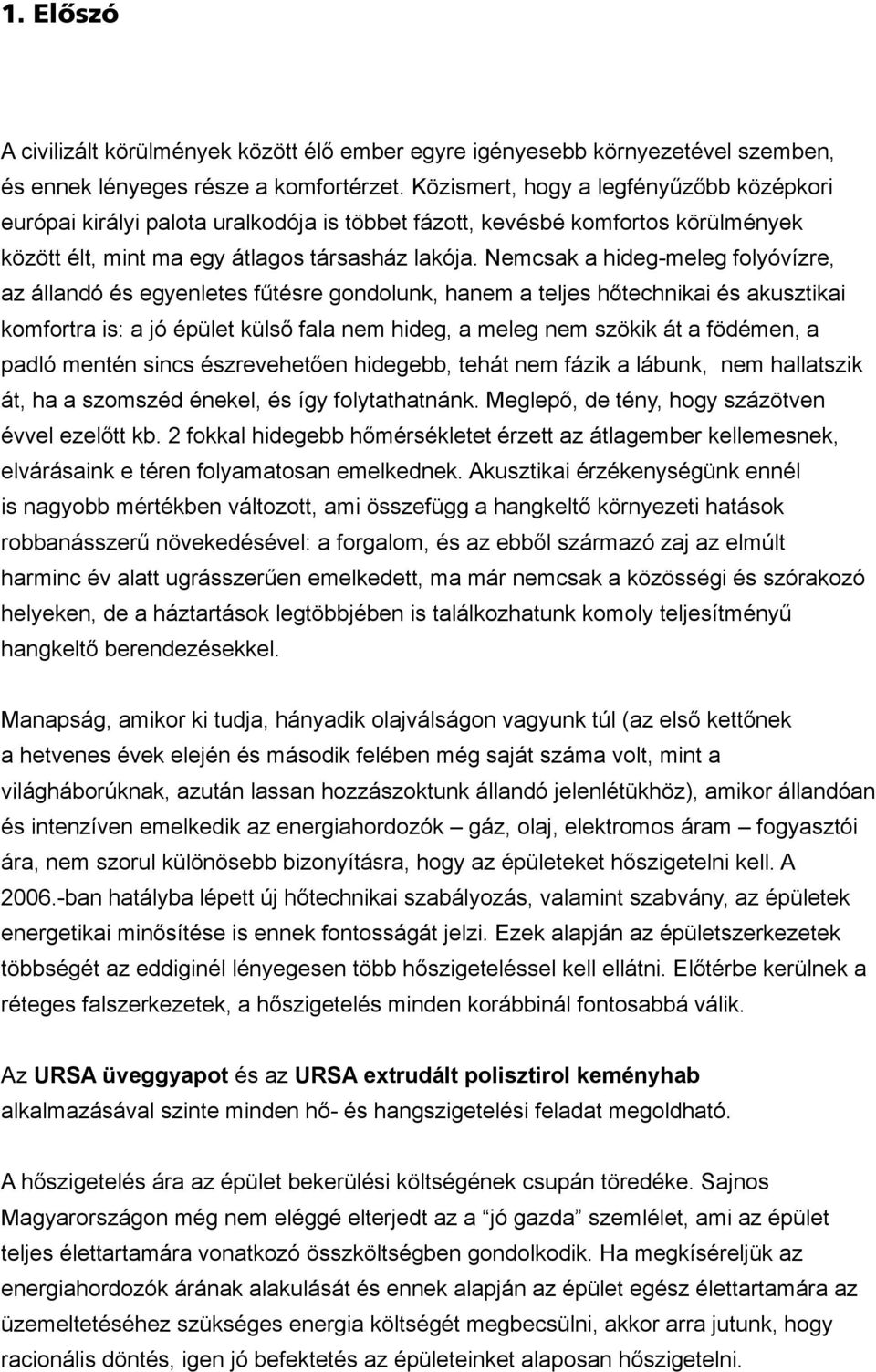 Nemcsak a hideg-meleg folyóvízre, az állandó és egyenletes fűtésre gondolunk, hanem a teljes hőtechnikai és akusztikai komfortra is: a jó épület külső fala nem hideg, a meleg nem szökik át a födémen,