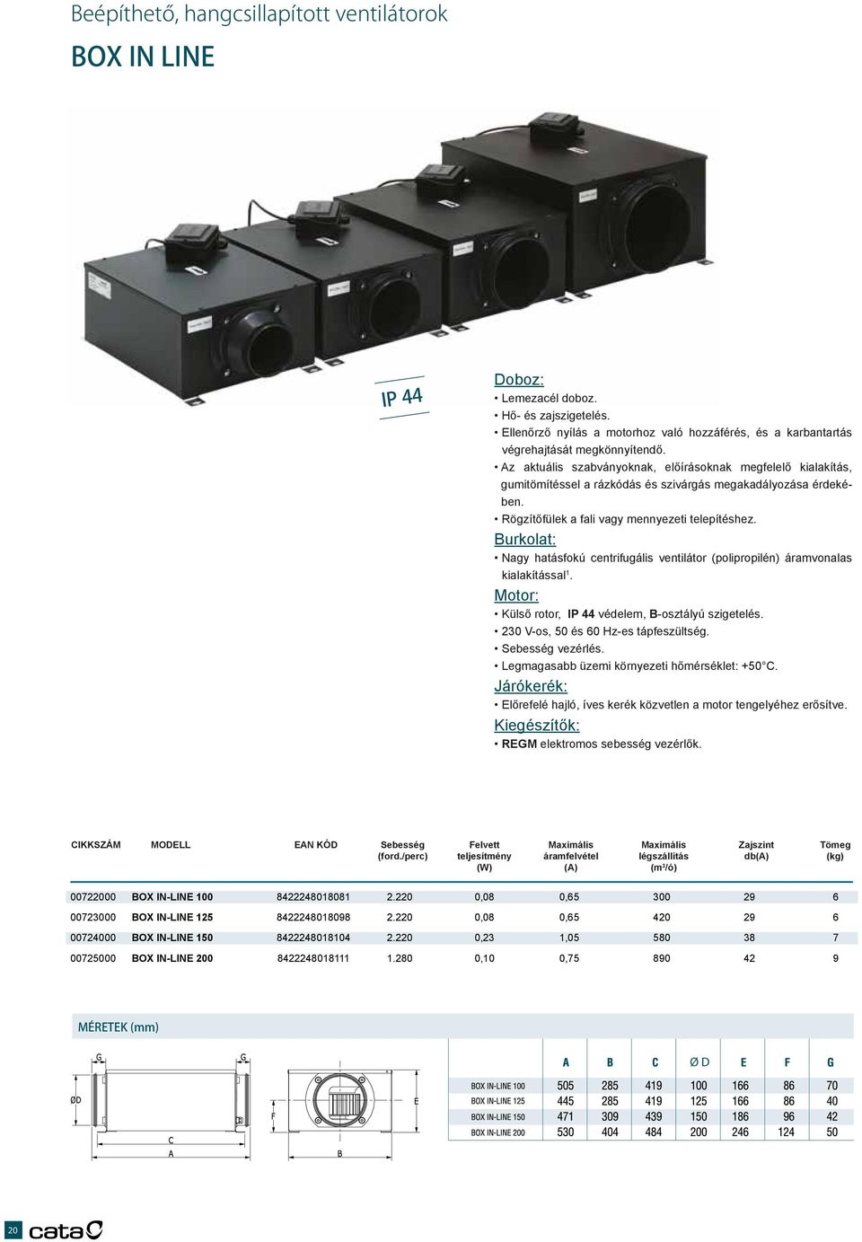 Burkolat: Nagy hatásfokú centrifugális ventilátor (polipropilén) áramvonalas kialakítással. Motor: Külső rotor, IP 44 védelem, B-osztályú szigetelés. 230 V-os, 50 és 60 Hz-es tápfeszültség.