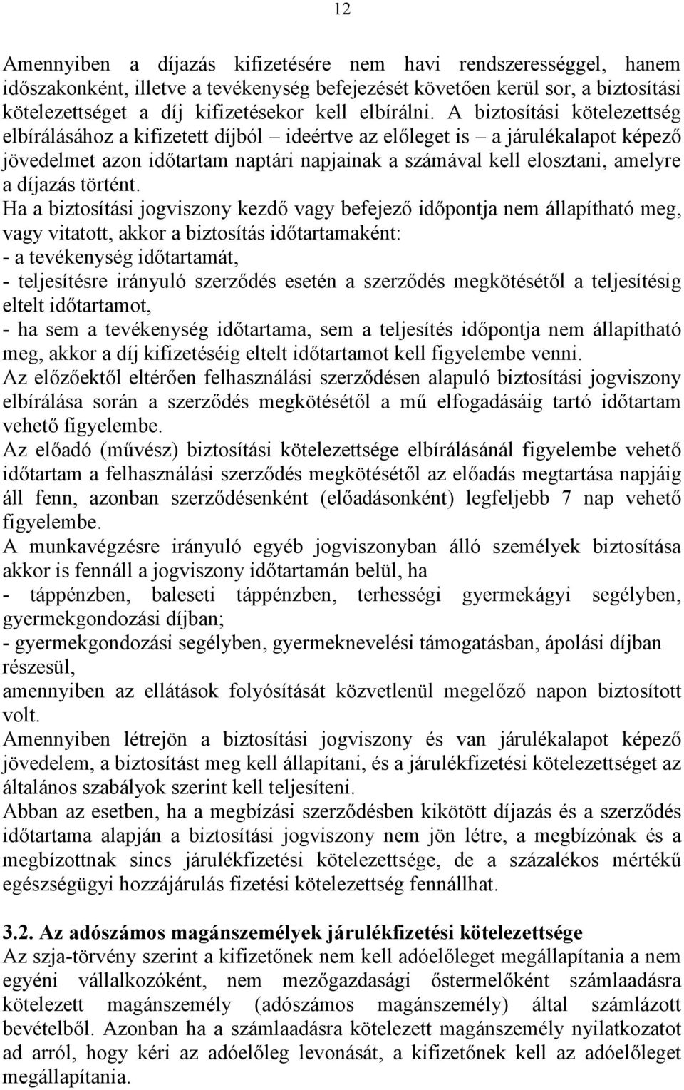 A biztosítási kötelezettség elbírálásához a kifizetett díjból ideértve az előleget is a járulékalapot képező jövedelmet azon időtartam naptári napjainak a számával kell elosztani, amelyre a díjazás