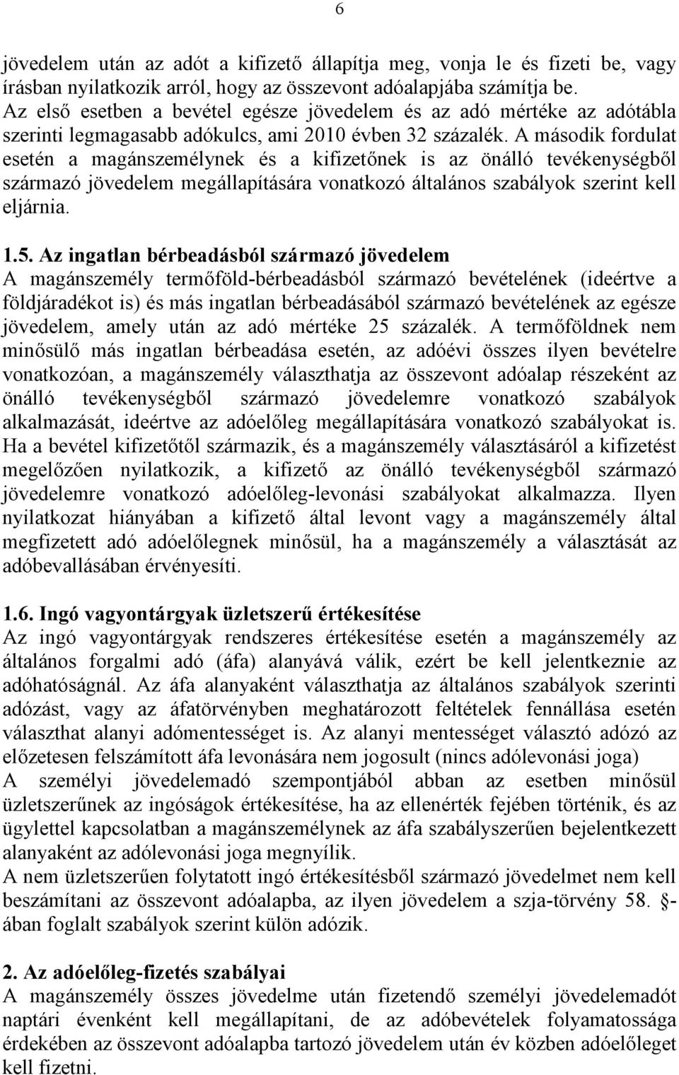 A második fordulat esetén a magánszemélynek és a kifizetőnek is az önálló tevékenységből származó jövedelem megállapítására vonatkozó általános szabályok szerint kell eljárnia. 1.5.